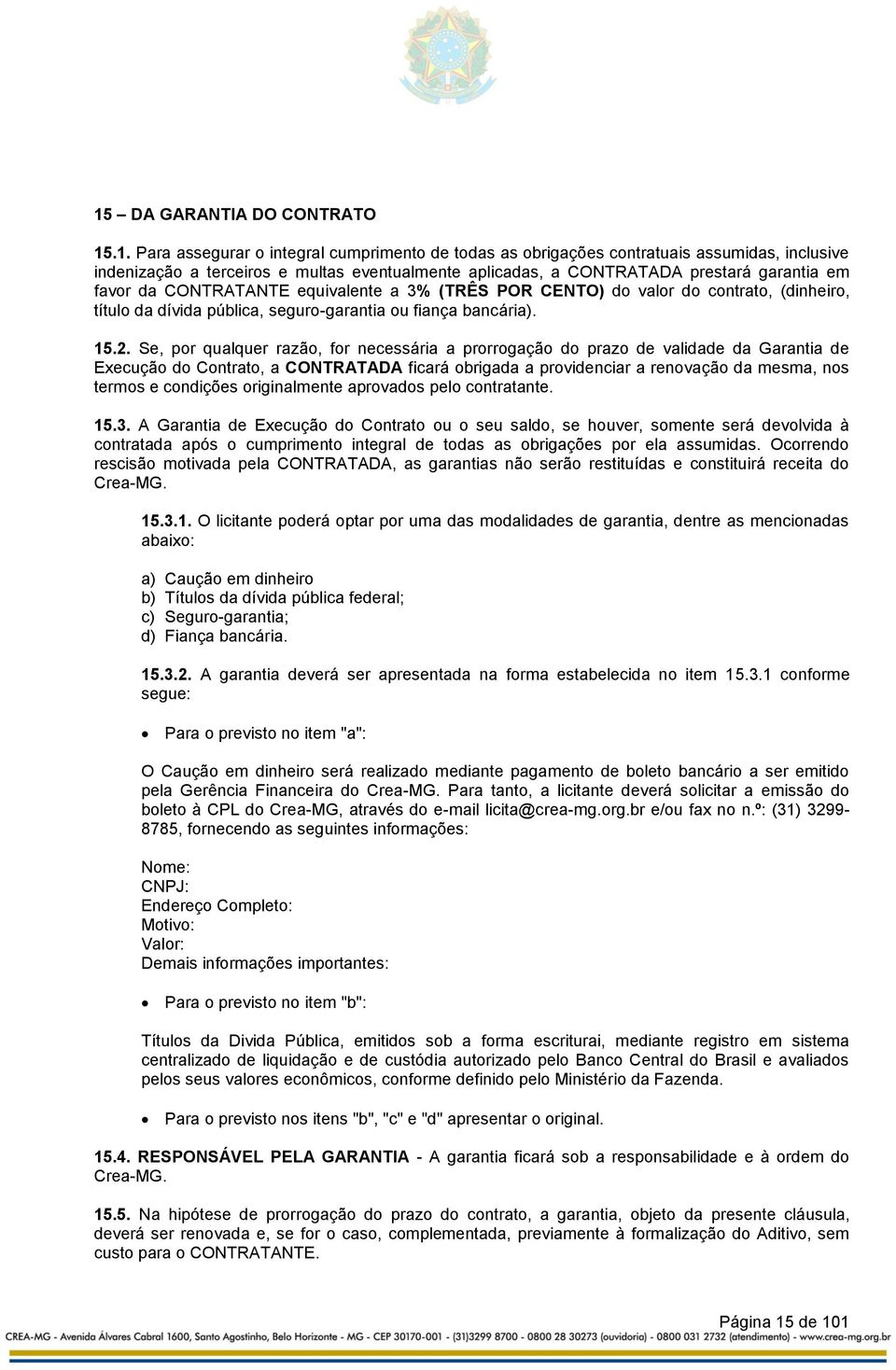 Se, por qualquer razão, for necessária a prorrogação do prazo de validade da Garantia de Execução do Contrato, a CONTRATADA ficará obrigada a providenciar a renovação da mesma, nos termos e condições