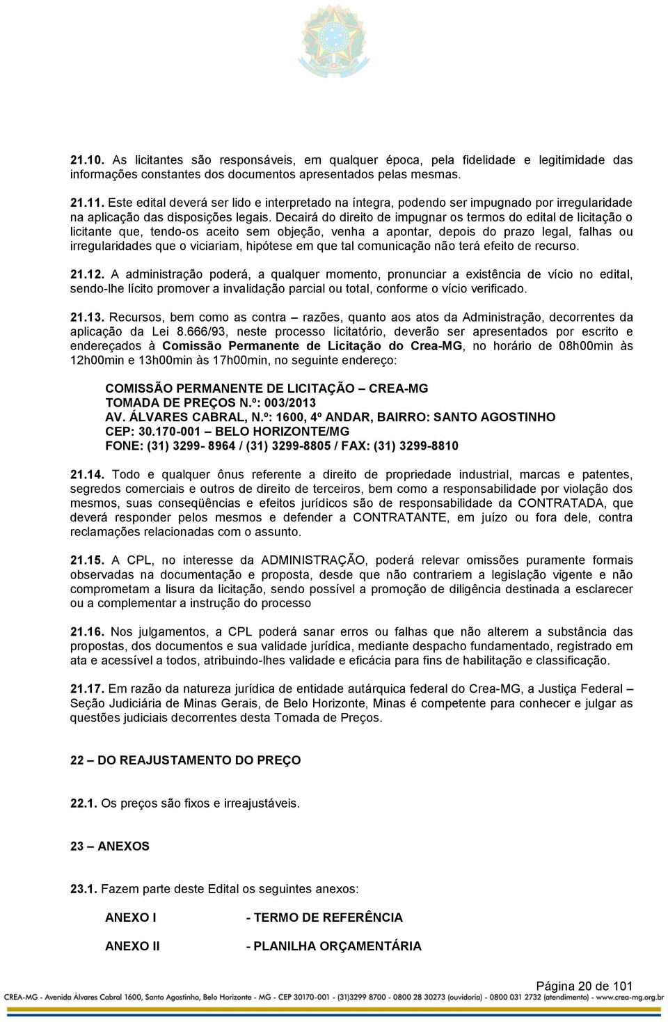 Decairá do direito de impugnar os termos do edital de licitação o licitante que, tendo-os aceito sem objeção, venha a apontar, depois do prazo legal, falhas ou irregularidades que o viciariam,