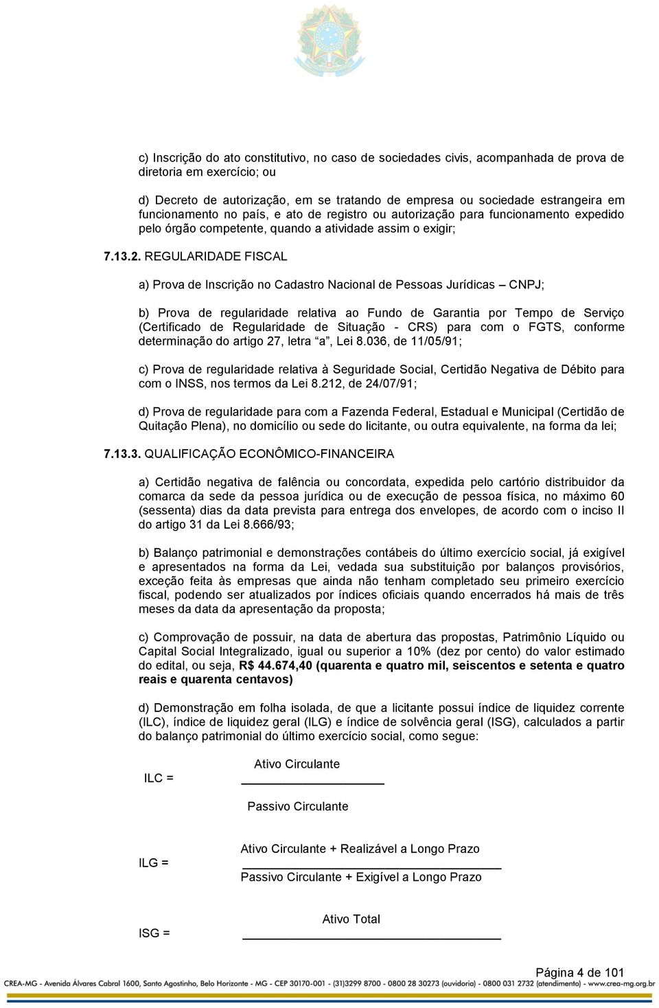 REGULARIDADE FISCAL a) Prova de Inscrição no Cadastro Nacional de Pessoas Jurídicas CNPJ; b) Prova de regularidade relativa ao Fundo de Garantia por Tempo de Serviço (Certificado de Regularidade de