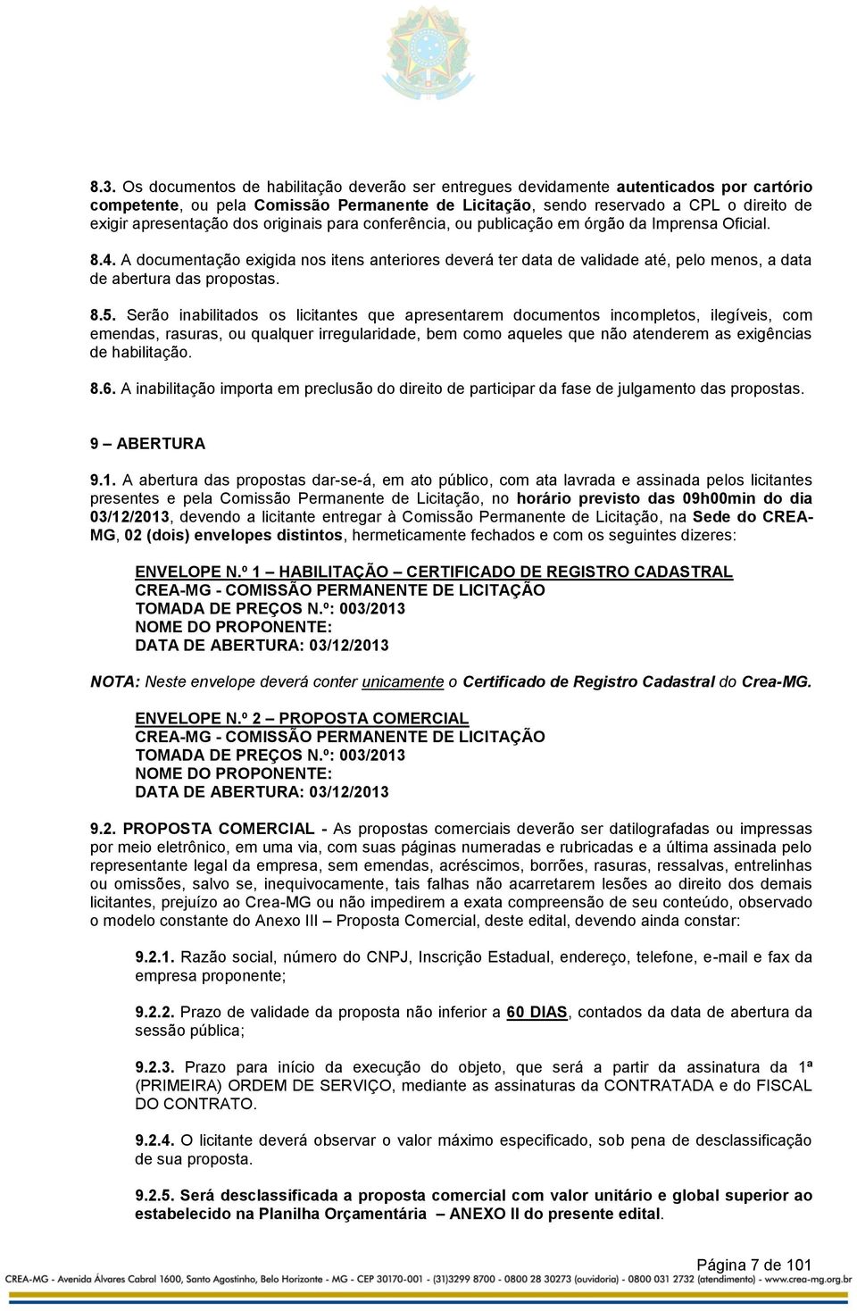 A documentação exigida nos itens anteriores deverá ter data de validade até, pelo menos, a data de abertura das propostas. 8.5.