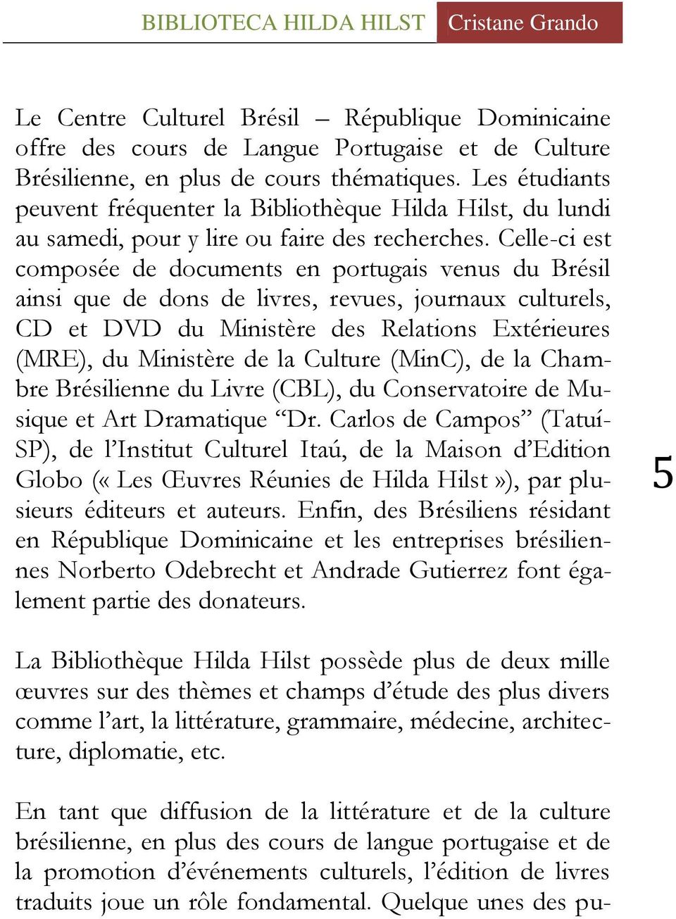 Celle-ci est composée de documents en portugais venus du Brésil ainsi que de dons de livres, revues, journaux culturels, CD et DVD du Ministère des Relations Extérieures (MRE), du Ministère de la