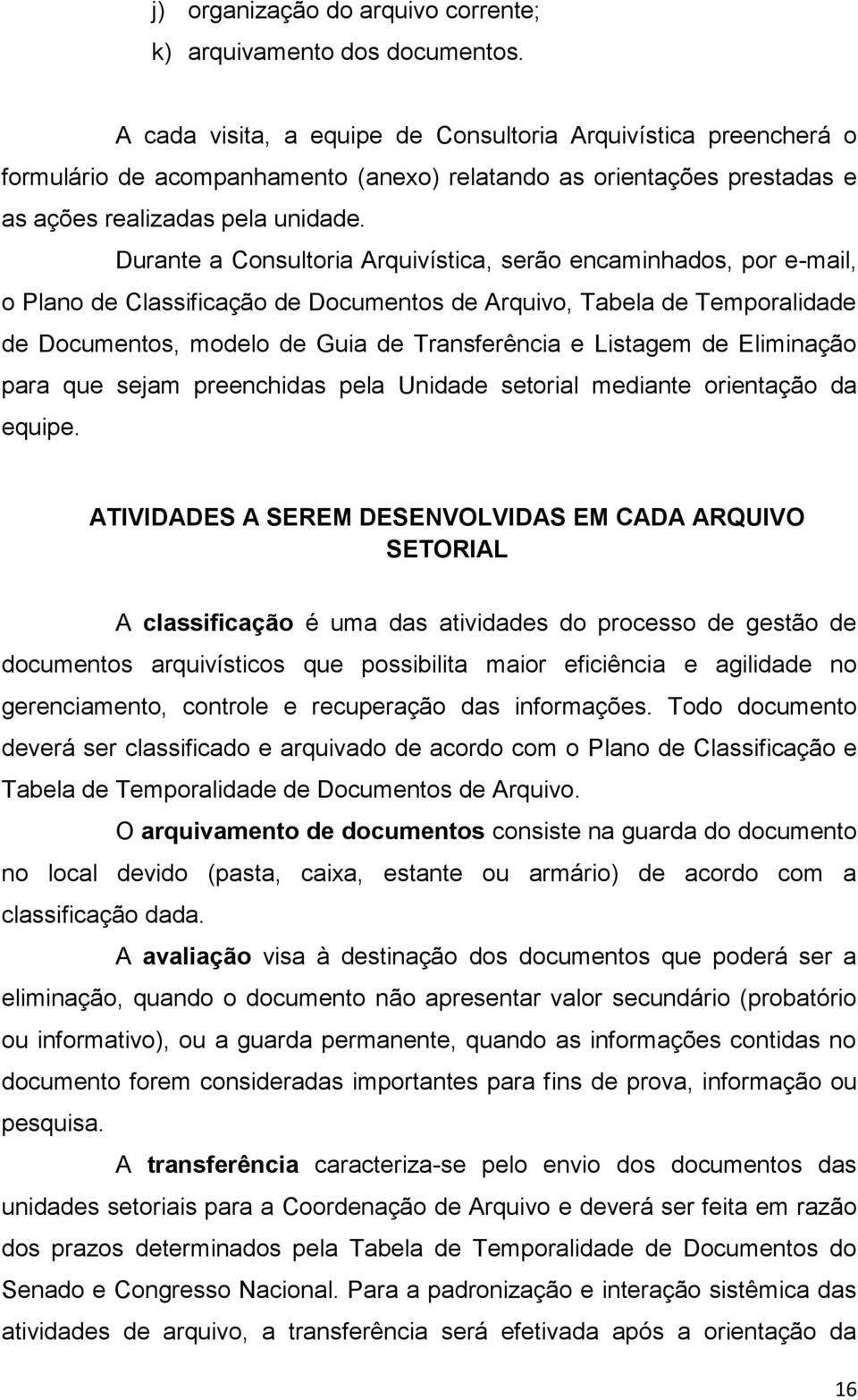 Durante a Consultoria Arquivística, serão encaminhados, por e-mail, o Plano de Classificação de Documentos de Arquivo, Tabela de Temporalidade de Documentos, modelo de Guia de Transferência e