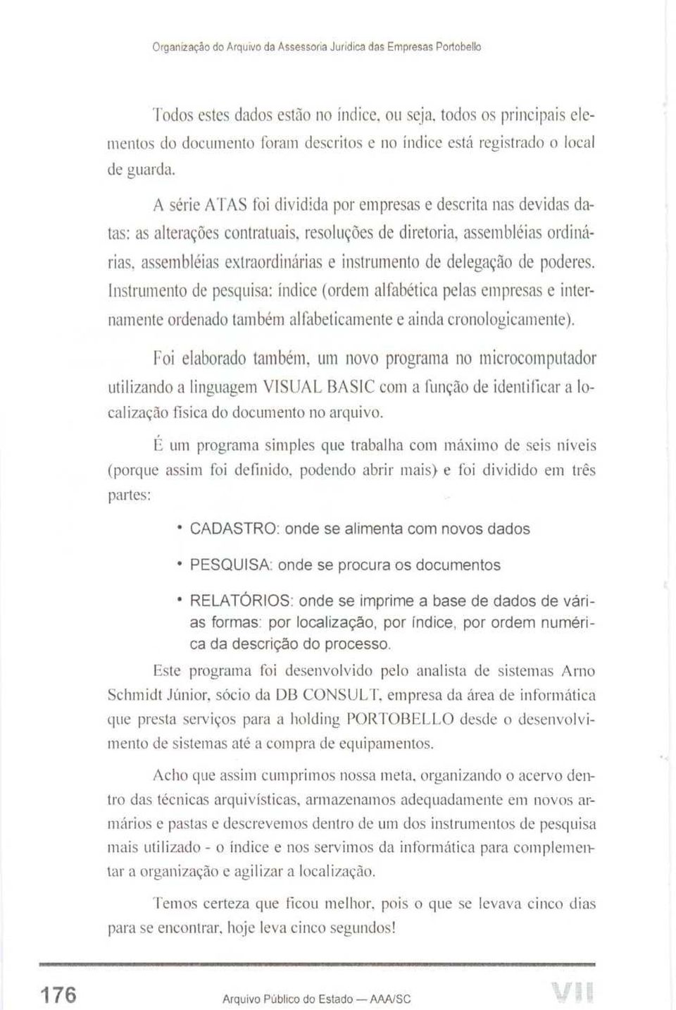 A série ATAS foi dividida por empresas e descrita nas devidas datas: as alterações contratuais, resoluções de diretoria, assembléias ordinárias, assembléias extraordinárias e instrumento de delegação