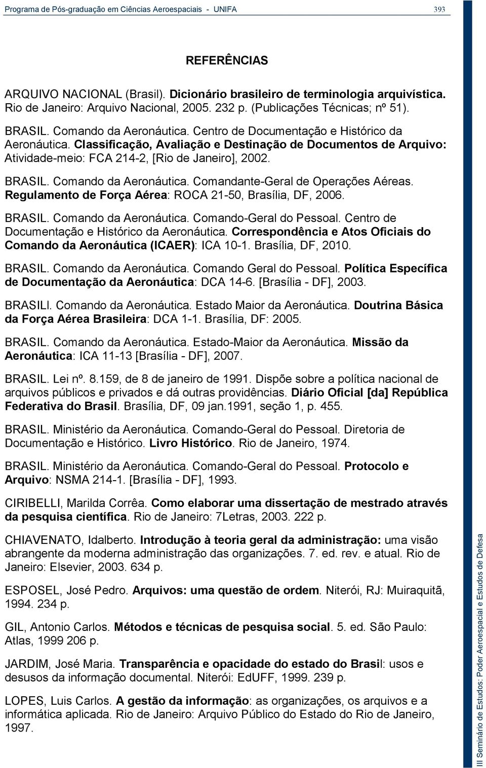 Classificação, Avaliação e Destinação de Documentos de Arquivo: Atividade-meio: FCA 214-2, [Rio de Janeiro], 2002. BRASIL. Comando da Aeronáutica. Comandante-Geral de Operações Aéreas.