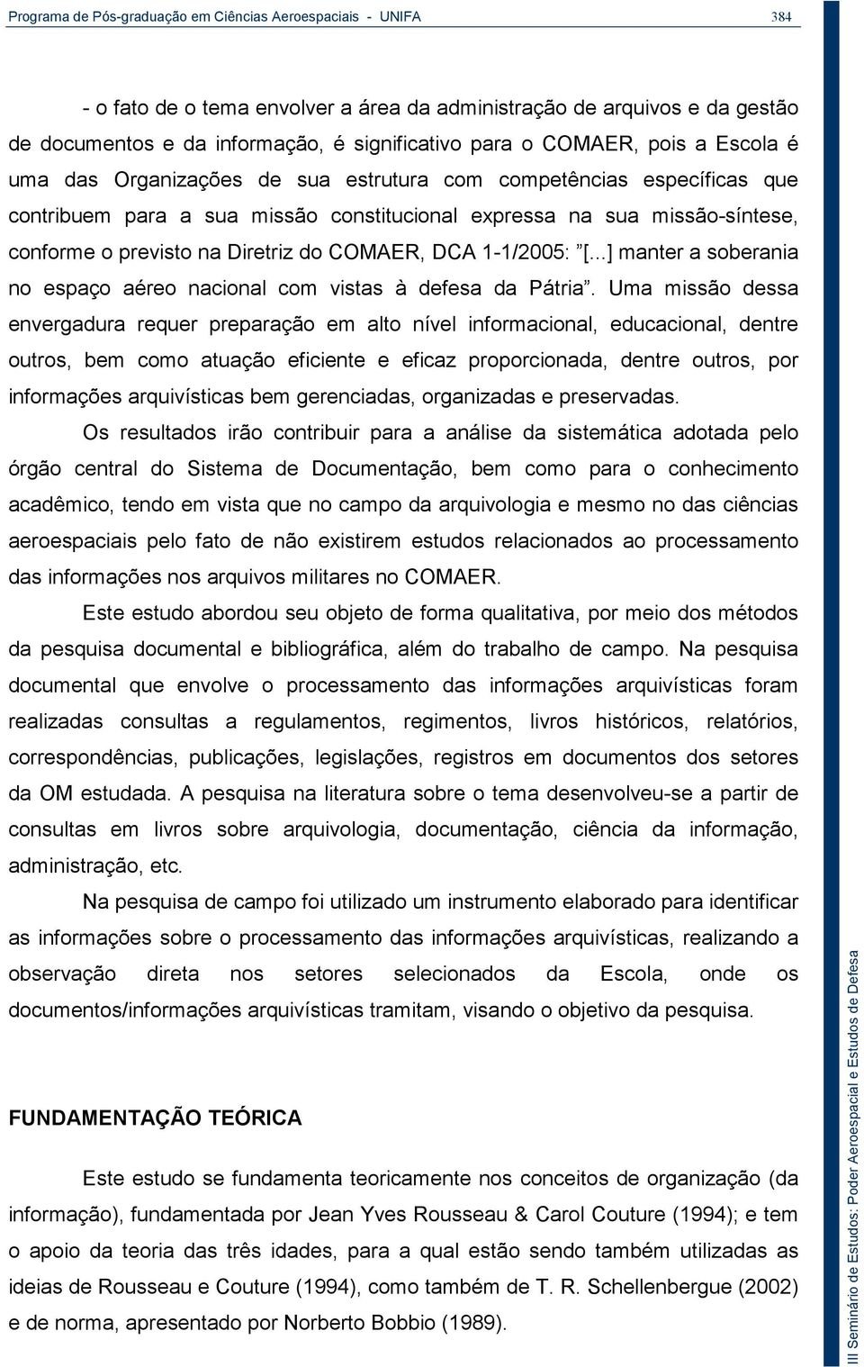 Diretriz do COMAER, DCA 1-1/2005: [...] manter a soberania no espaço aéreo nacional com vistas à defesa da Pátria.