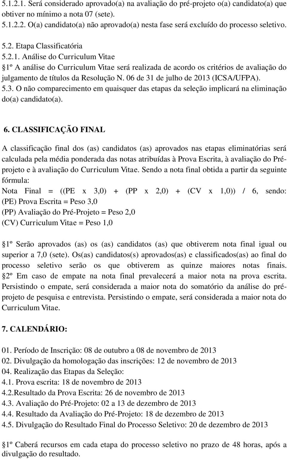 06 de 31 de julho de 2013 (ICSA/UFPA). 5.3. O não comparecimento em quaisquer das etapas da seleção implicará na eliminação do(a) candidato(a). 6.