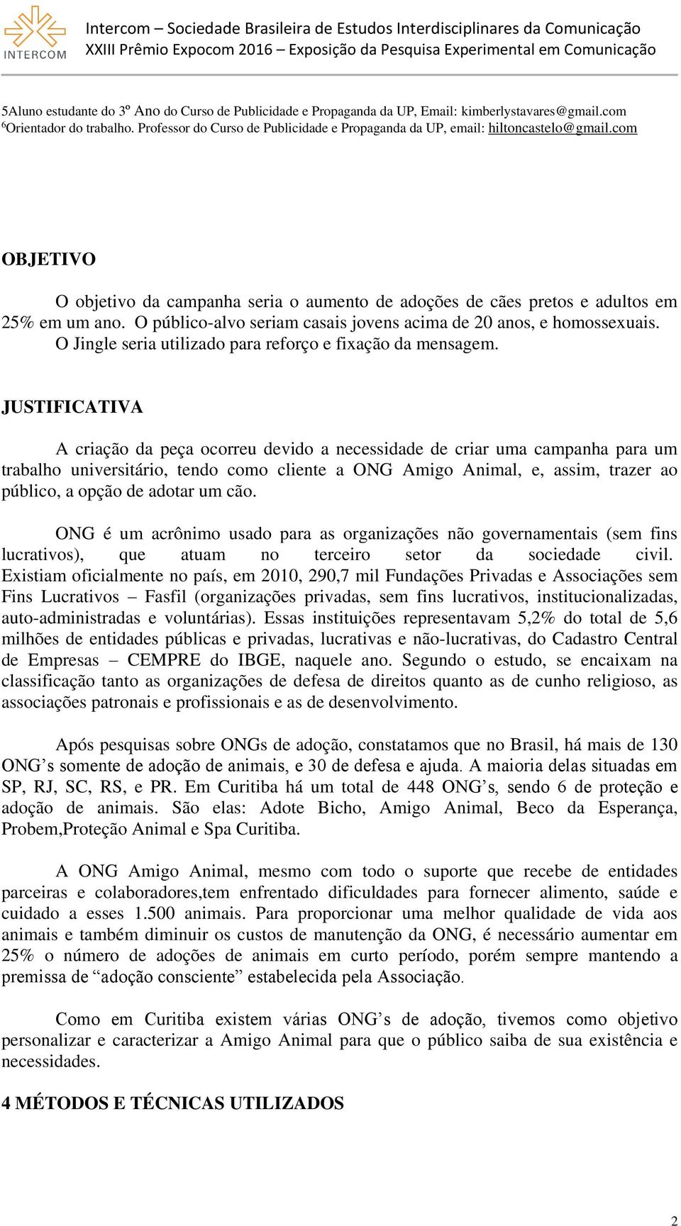 O público-alvo seriam casais jovens acima de 20 anos, e homossexuais. O Jingle seria utilizado para reforço e fixação da mensagem.