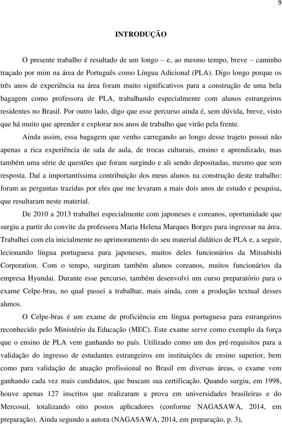 residentes no Brasil. Por outro lado, digo que esse percurso ainda é, sem dúvida, breve, visto que há muito que aprender e explorar nos anos de trabalho que virão pela frente.