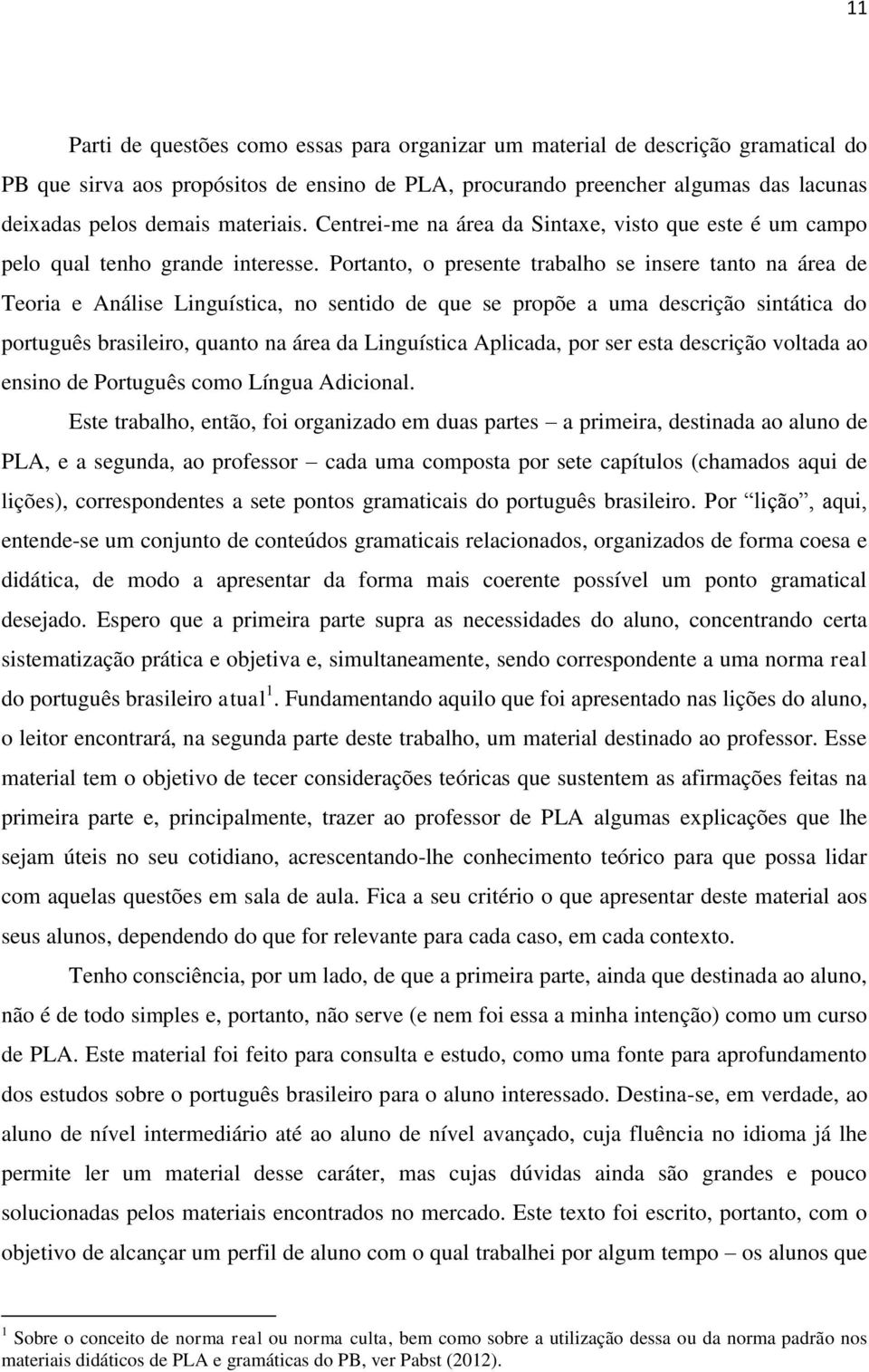Portanto, o presente trabalho se insere tanto na área de Teoria e Análise Linguística, no sentido de que se propõe a uma descrição sintática do português brasileiro, quanto na área da Linguística