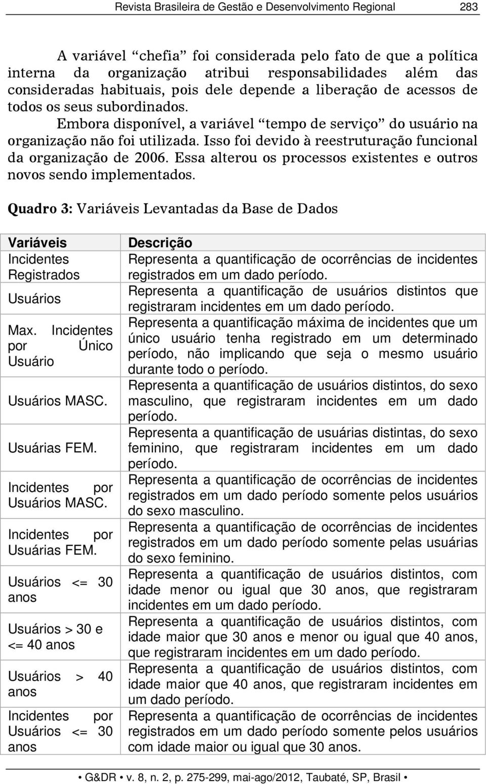 Isso foi devido à reestruturação funcional da organização de 2006. Essa alterou os processos existentes e outros novos sendo implementados.