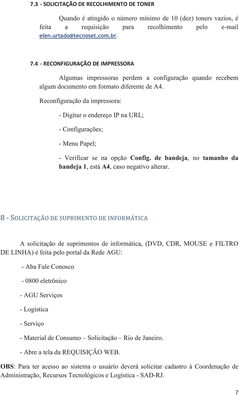 Reconfiguração da impressora: - Digitar o endereço IP na URL; - Configurações; - Menu Papel; - Verificar se na opção Config. de bandeja, no tamanho da bandeja 1, está A4, caso negativo alterar.