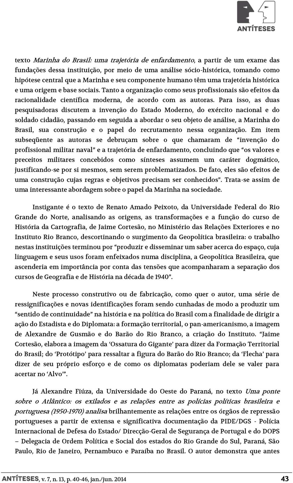 Para isso, as duas pesquisadoras discutem a invenção do Estado Moderno, do exército nacional e do soldado cidadão, passando em seguida a abordar o seu objeto de análise, a Marinha do Brasil, sua