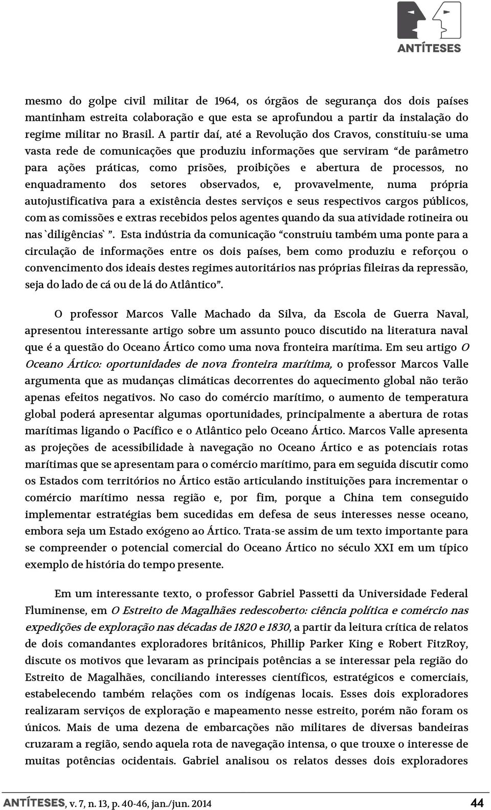 processos, no enquadramento dos setores observados, e, provavelmente, numa própria autojustificativa para a existência destes serviços e seus respectivos cargos públicos, com as comissões e extras