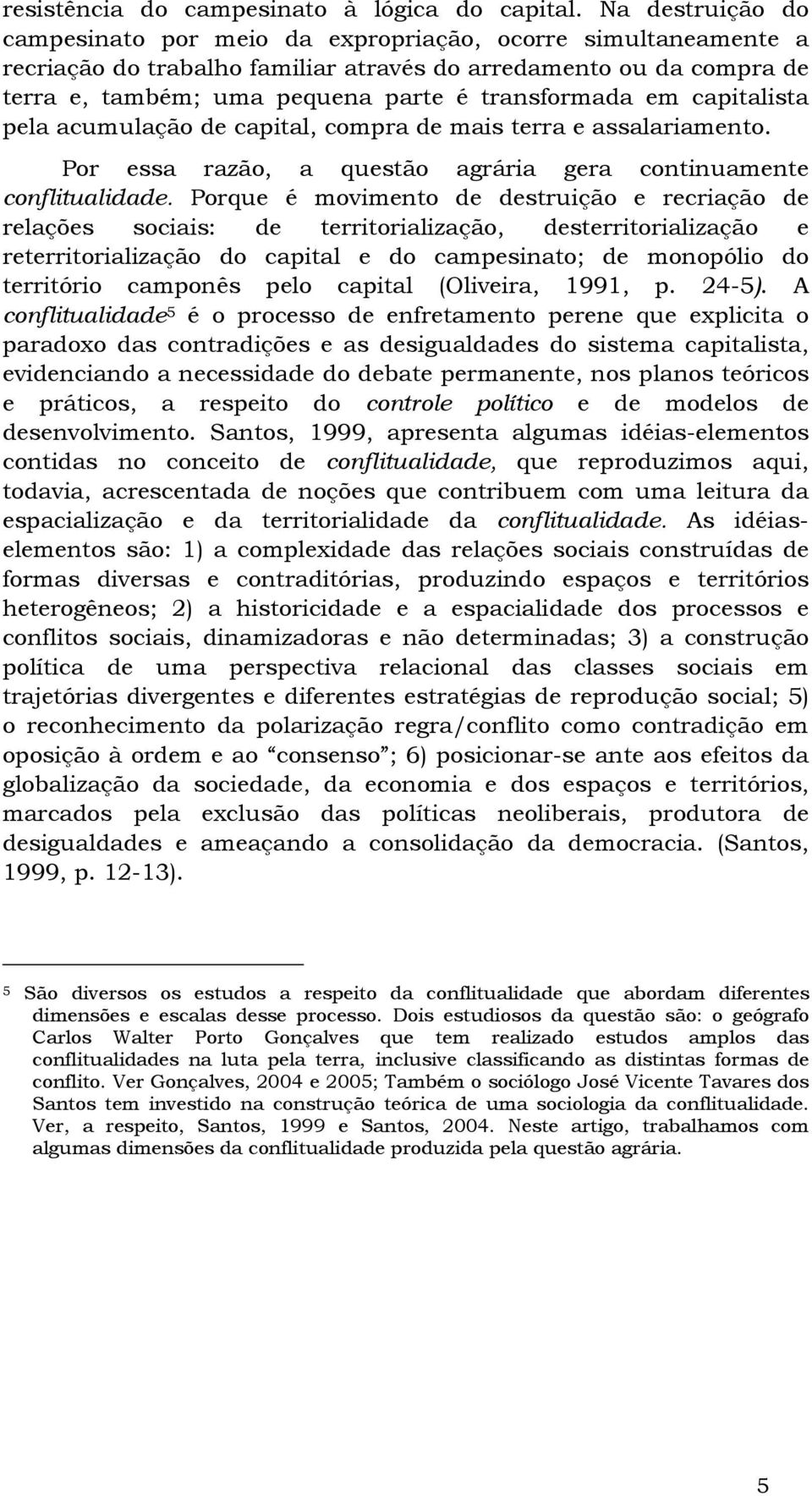 em capitalista pela acumulação de capital, compra de mais terra e assalariamento. Por essa razão, a questão agrária gera continuamente conflitualidade.