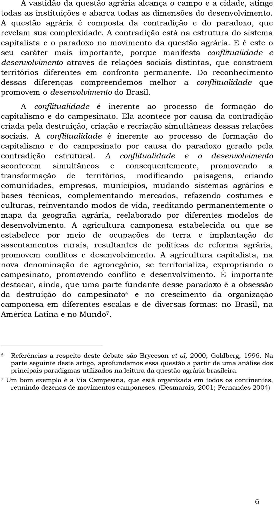 E é este o seu caráter mais importante, porque manifesta conflitualidade e desenvolvimento através de relações sociais distintas, que constroem territórios diferentes em confronto permanente.