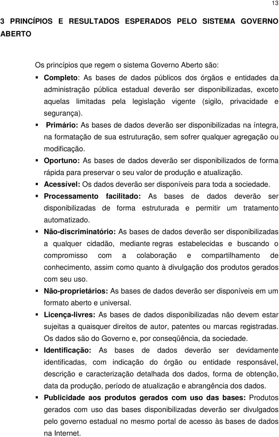 Primário: As bases de dados deverão ser disponibilizadas na íntegra, na formatação de sua estruturação, sem sofrer qualquer agregação ou modificação.