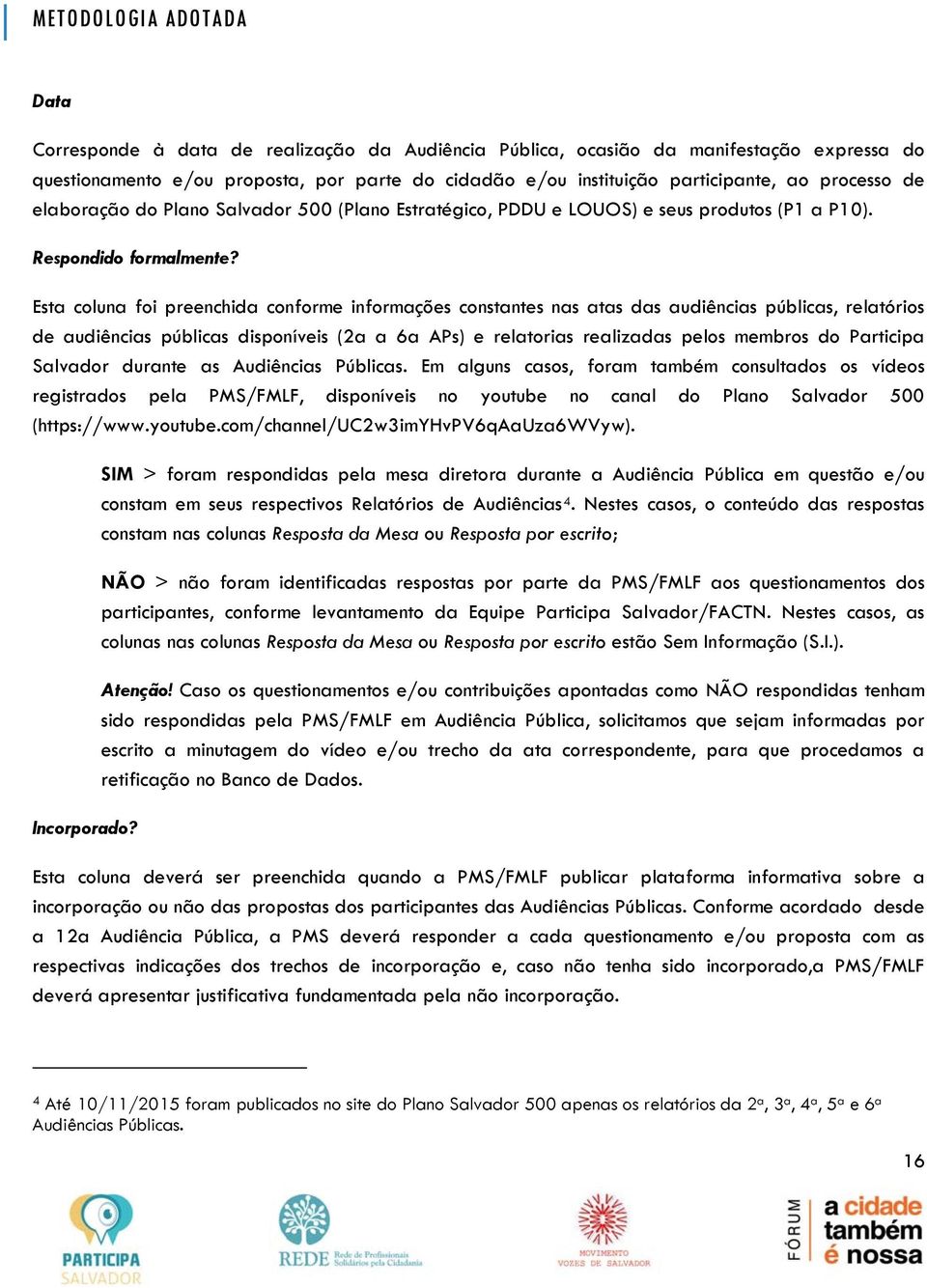 Esta coluna foi preenchida conforme informações constantes nas atas das audiências públicas, relatórios de audiências públicas disponíveis (2a a 6a APs) e relatorias realizadas pelos membros do