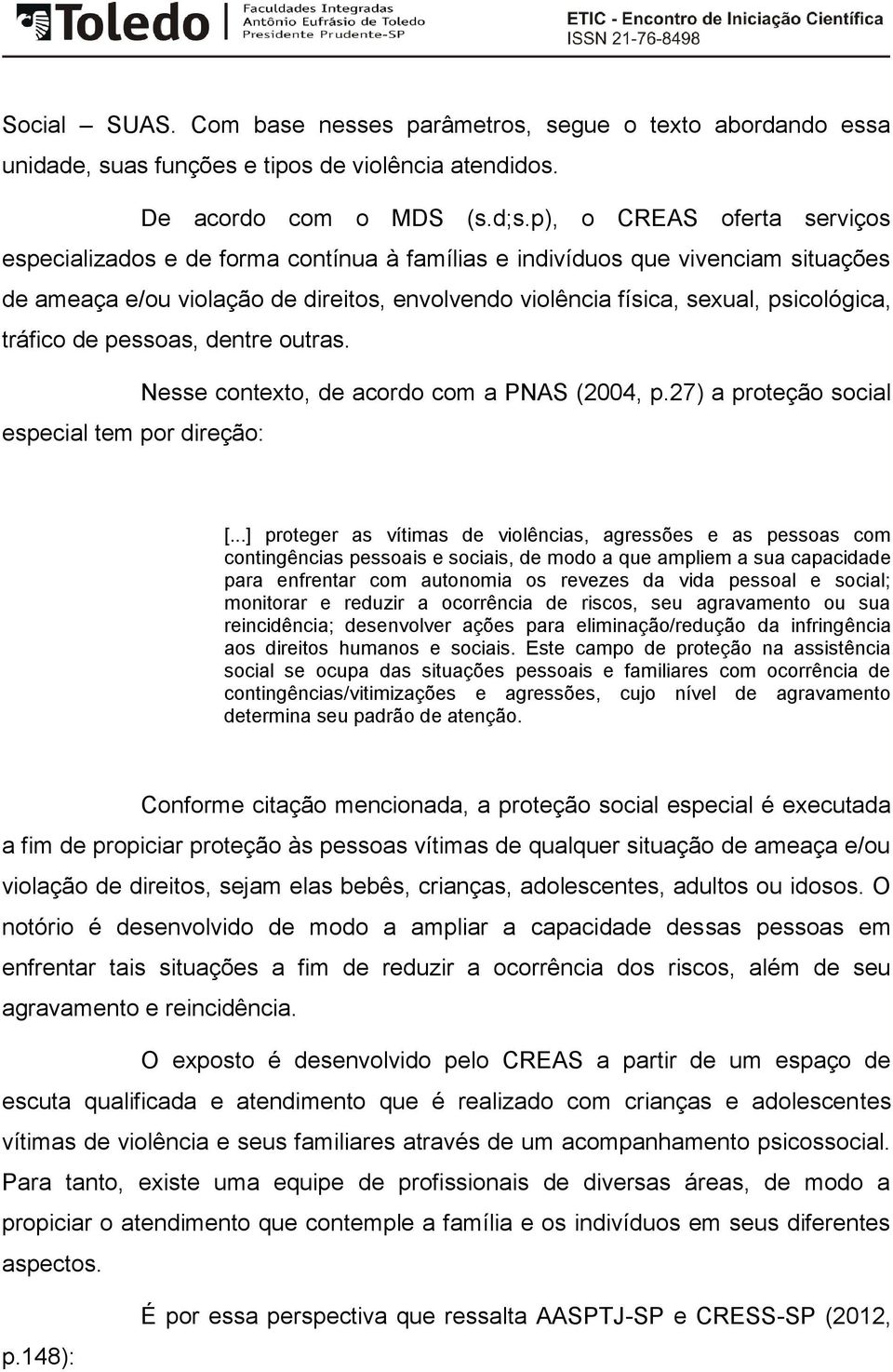 tráfico de pessoas, dentre outras. Nesse contexto, de acordo com a PNAS (2004, p.27) a proteção social especial tem por direção: [.