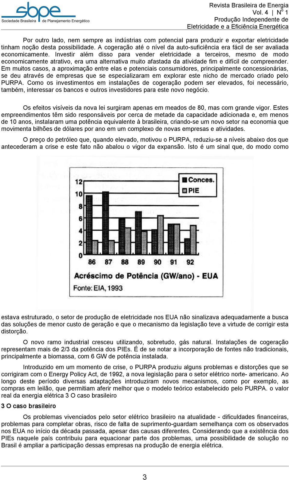 Investir além disso para vender eletricidade a terceiros, mesmo de modo economicamente atrativo, era uma alternativa muito afastada da atividade fim e difícil de compreender.