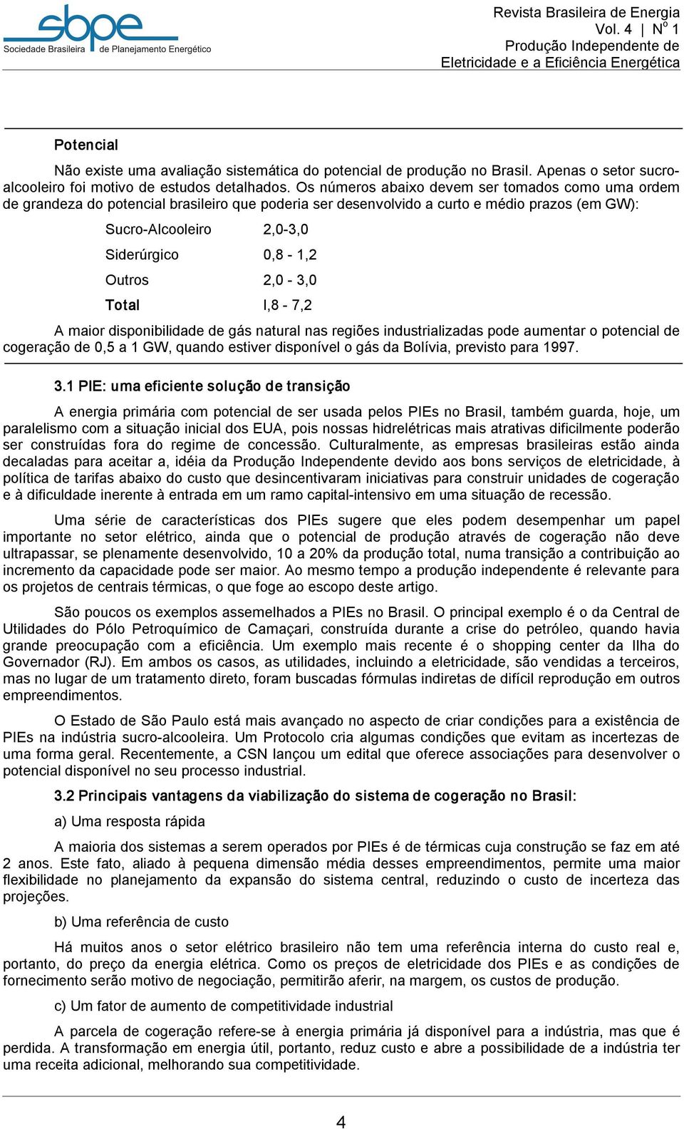 2,0 3,0 Total l,8 7,2 A maior disponibilidade de gás natural nas regiões industrializadas pode aumentar o potencial de cogeração de 0,5 a 1 GW, quando estiver disponível o gás da Bolívia, previsto