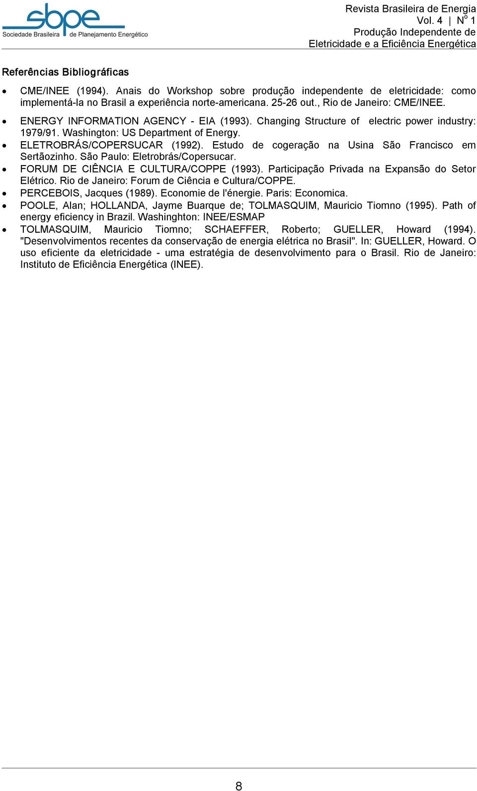 Estudo de cogeração na Usina São Francisco em Sertãozinho. São Paulo: Eletrobrás/Copersucar. FORUM DE CIÊNCIA E CULTURA/COPPE (1993). Participação Privada na Expansão do Setor Elétrico.