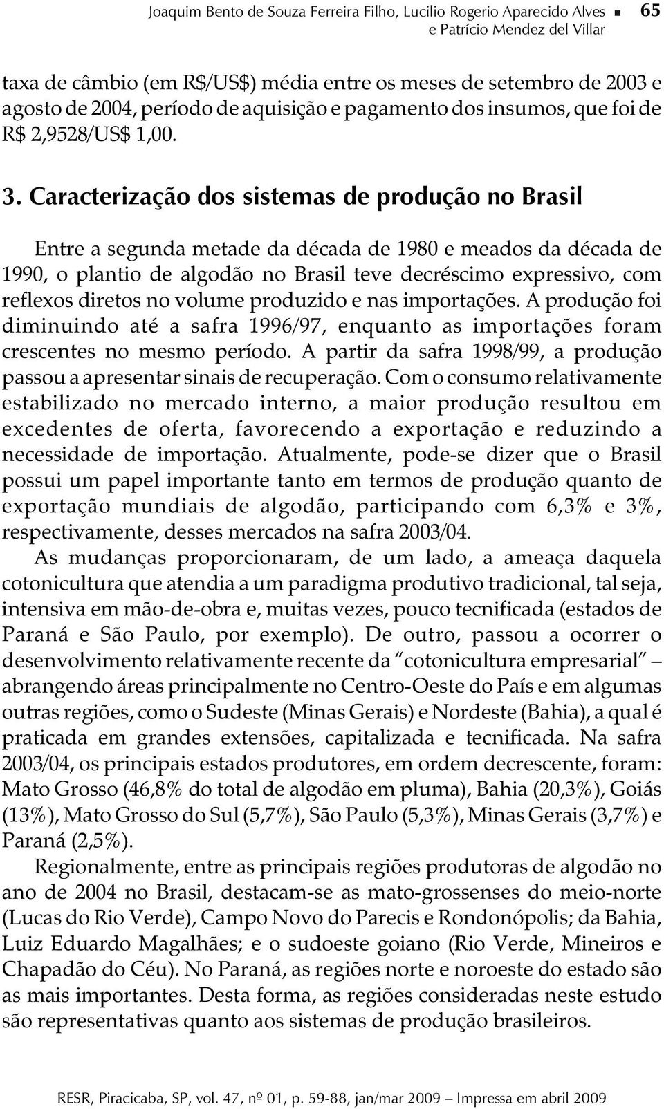 Caracterização dos sistemas de produção no Brasil Entre a segunda metade da década de 1980 e meados da década de 1990, o plantio de algodão no Brasil teve decréscimo expressivo, com reflexos diretos