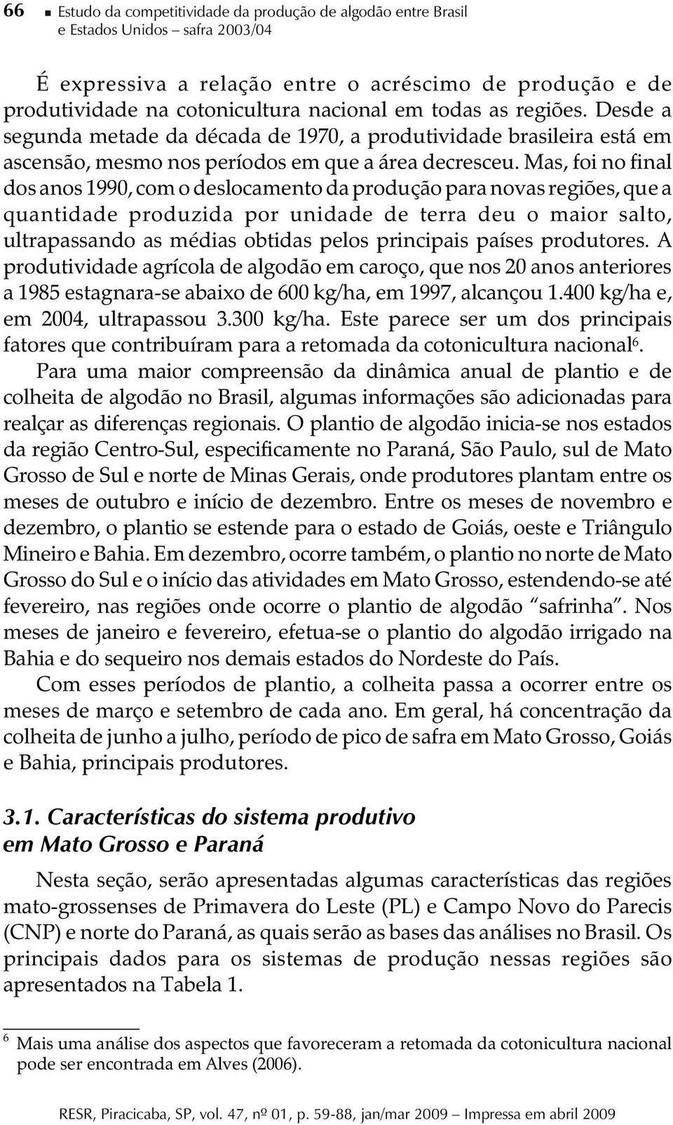 Mas, foi no final dos anos 1990, com o deslocamento da produção para novas regiões, que a quantidade produzida por unidade de terra deu o maior salto, ultrapassando as médias obtidas pelos principais