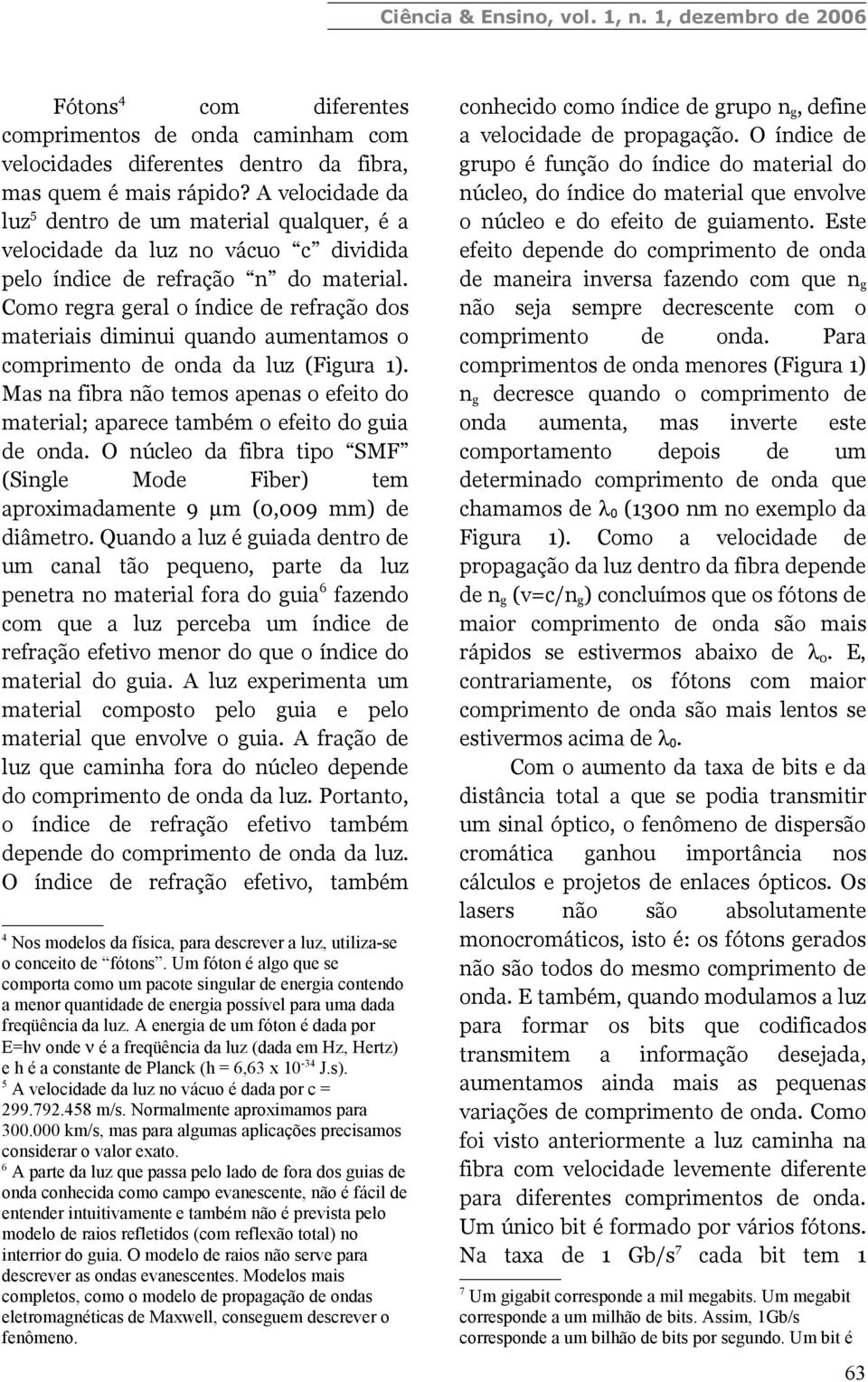 Como regra geral o índice de refração dos materiais diminui quando aumentamos o comprimento de onda da luz (Figura 1).