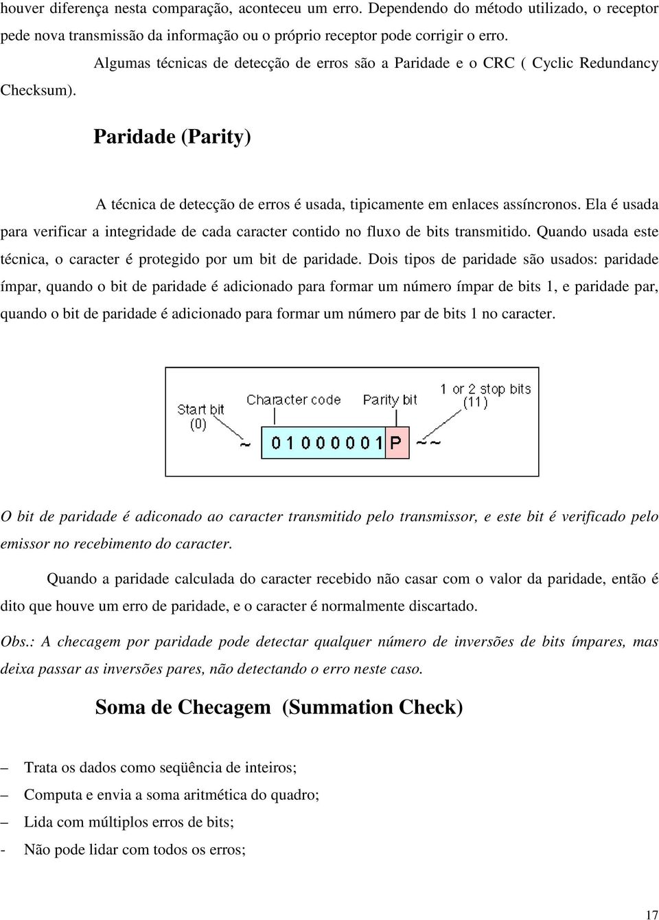 Ela é usada para verificar a integridade de cada caracter contido no fluxo de bits transmitido. Quando usada este técnica, o caracter é protegido por um bit de paridade.