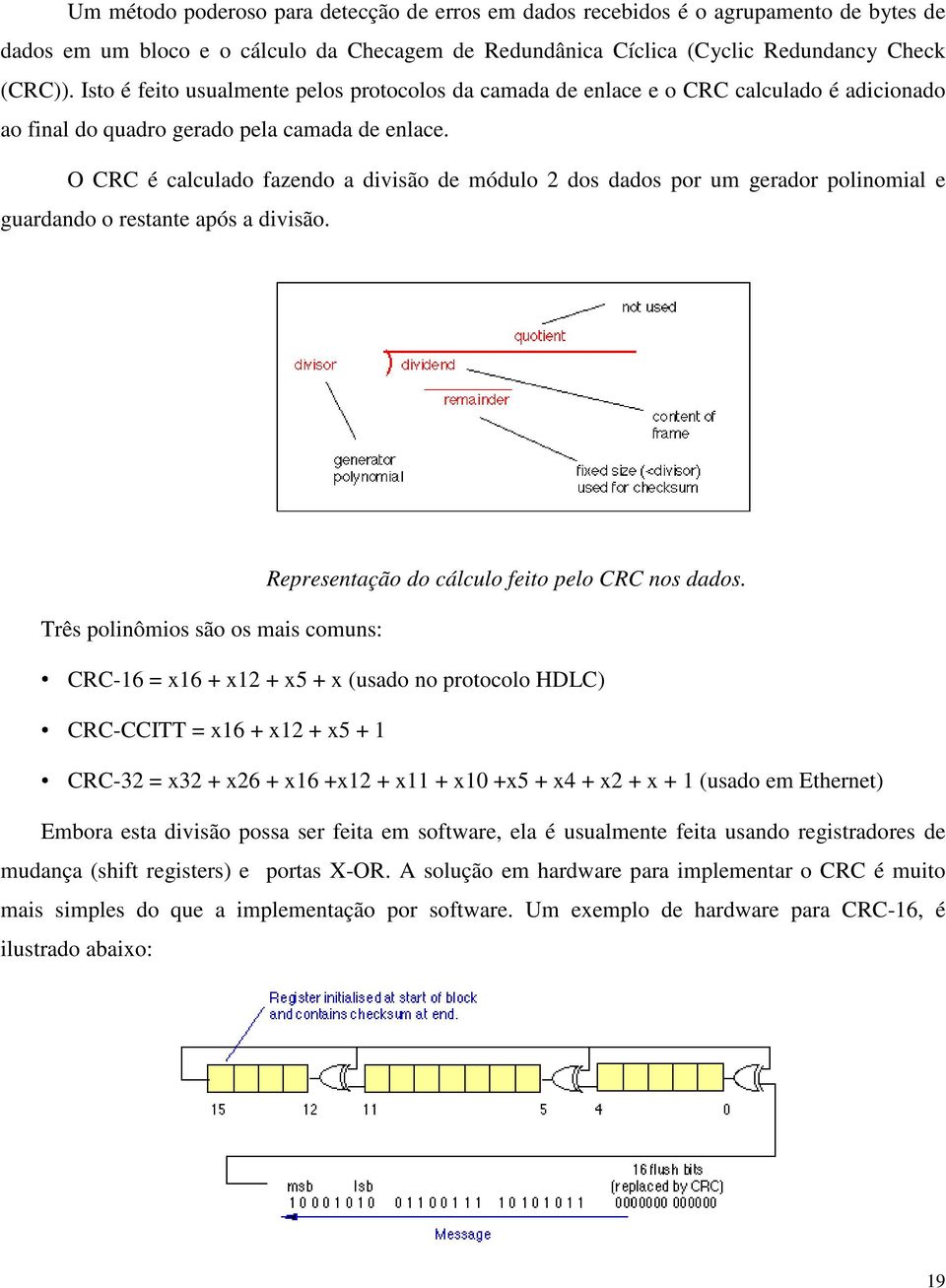 O CRC é calculado fazendo a divisão de módulo 2 dos dados por um gerador polinomial e guardando o restante após a divisão.