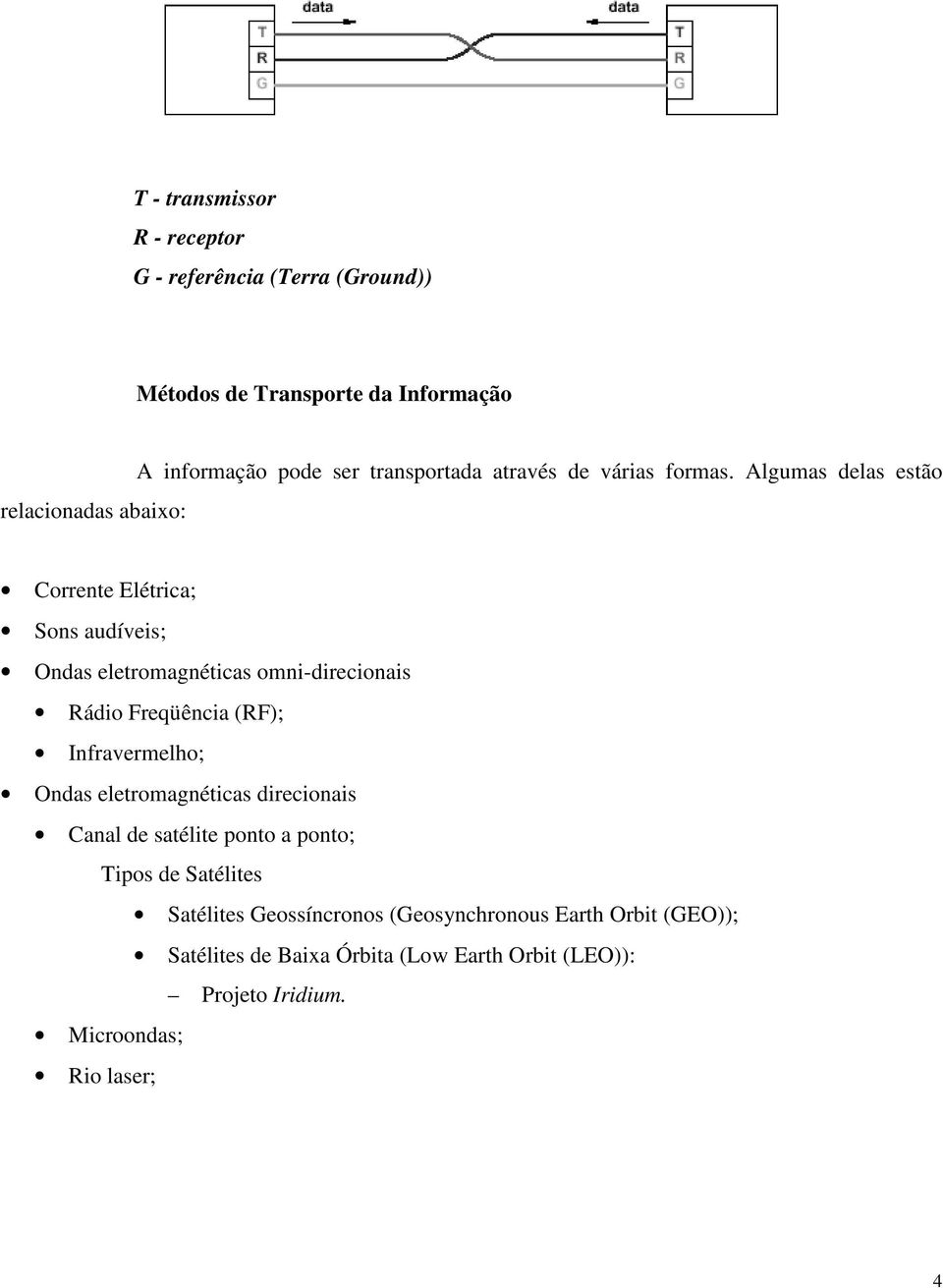 Algumas delas estão Corrente Elétrica; Sons audíveis; Ondas eletromagnéticas omni-direcionais Rádio Freqüência (RF); Infravermelho; Ondas