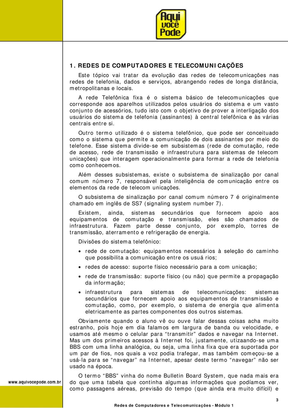 A rede Telefônica fixa é o sistema básico de telecomunicações que corresponde aos aparelhos utilizados pelos usuários do sistema e um vasto conjunto de acessórios, tudo isto com o objetivo de prover