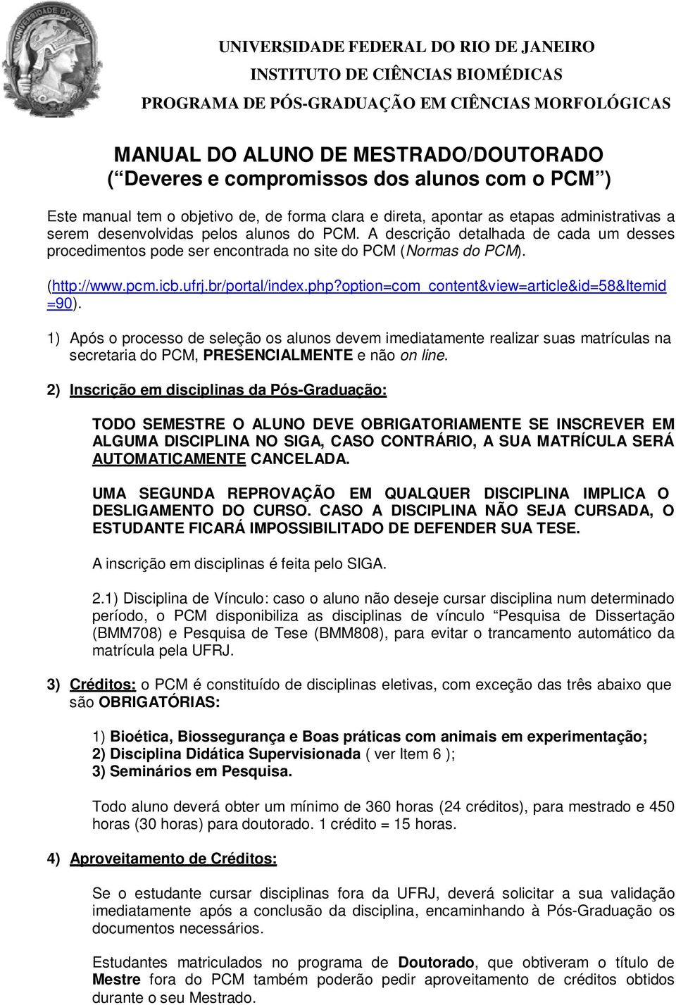 option=com_content&view=article&id=58&itemid =90). 1) Após o processo de seleção os alunos devem imediatamente realizar suas matrículas na secretaria do PCM, PRESENCIALMENTE e não on line.