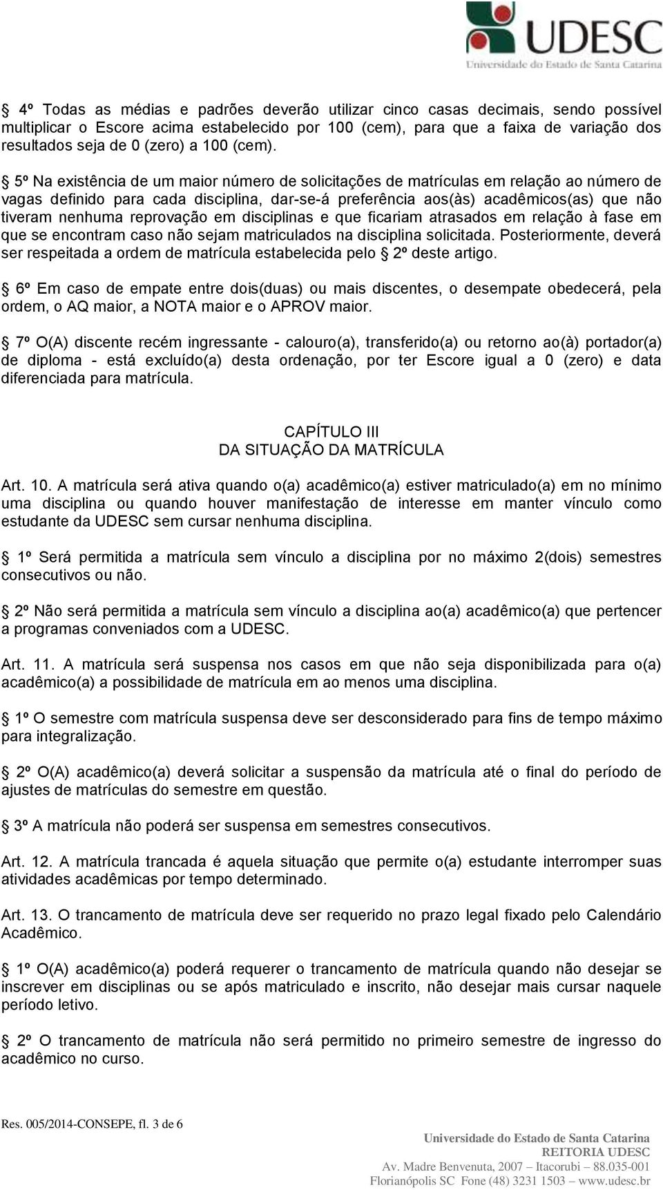 5º Na existência de um maior número de solicitações de matrículas em relação ao número de vagas definido para cada disciplina, dar-se-á preferência aos(às) acadêmicos(as) que não tiveram nenhuma