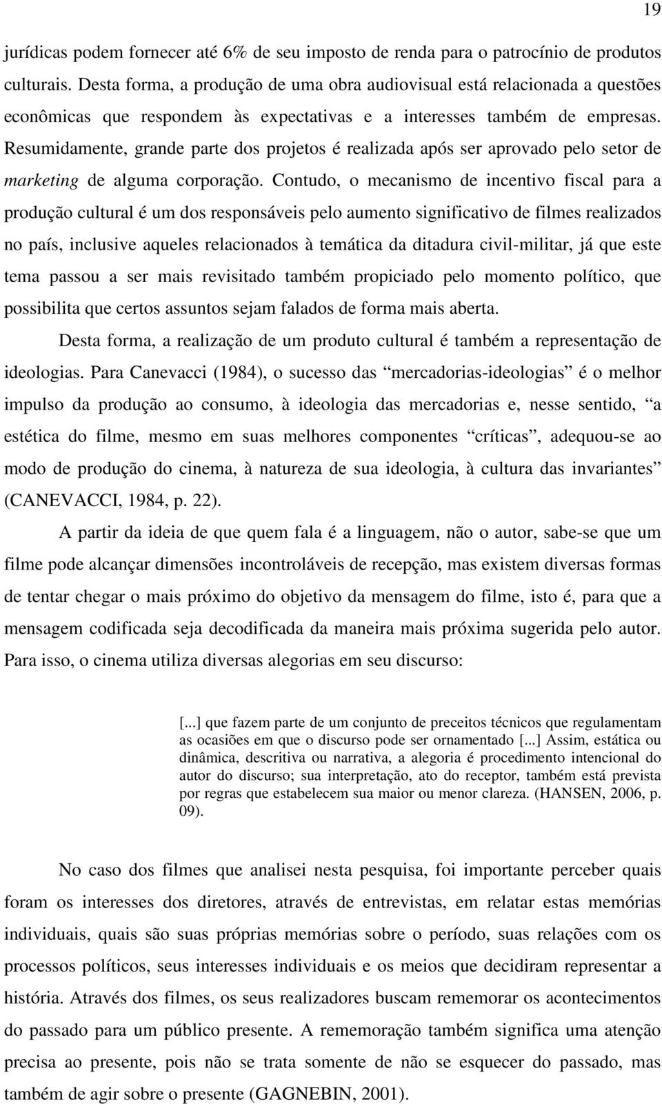 Resumidamente, grande parte dos projetos é realizada após ser aprovado pelo setor de marketing de alguma corporação.