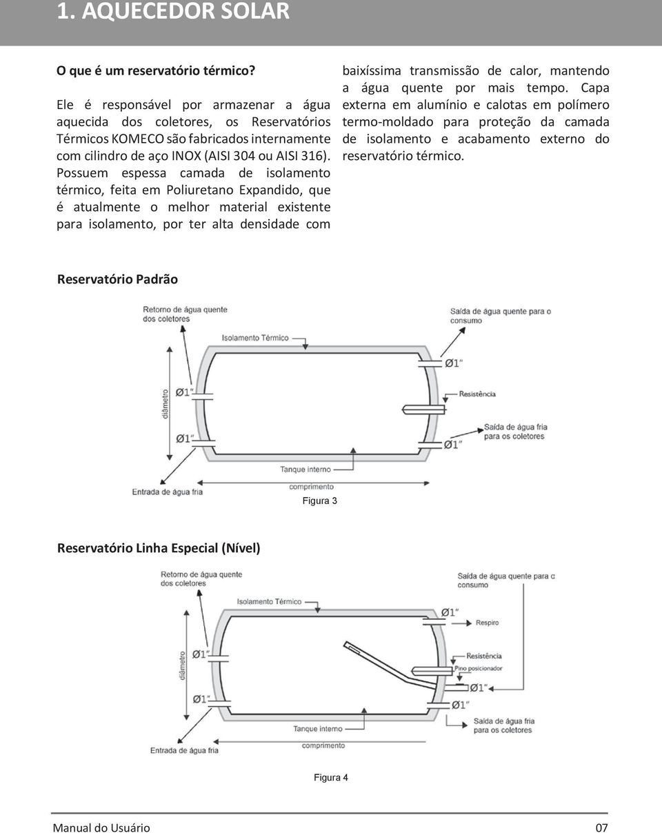 Possuem espessa camada de isolamento térmico, feita em Poliuretano Expandido, que é atualmente o melhor material existente para isolamento, por ter alta densidade com