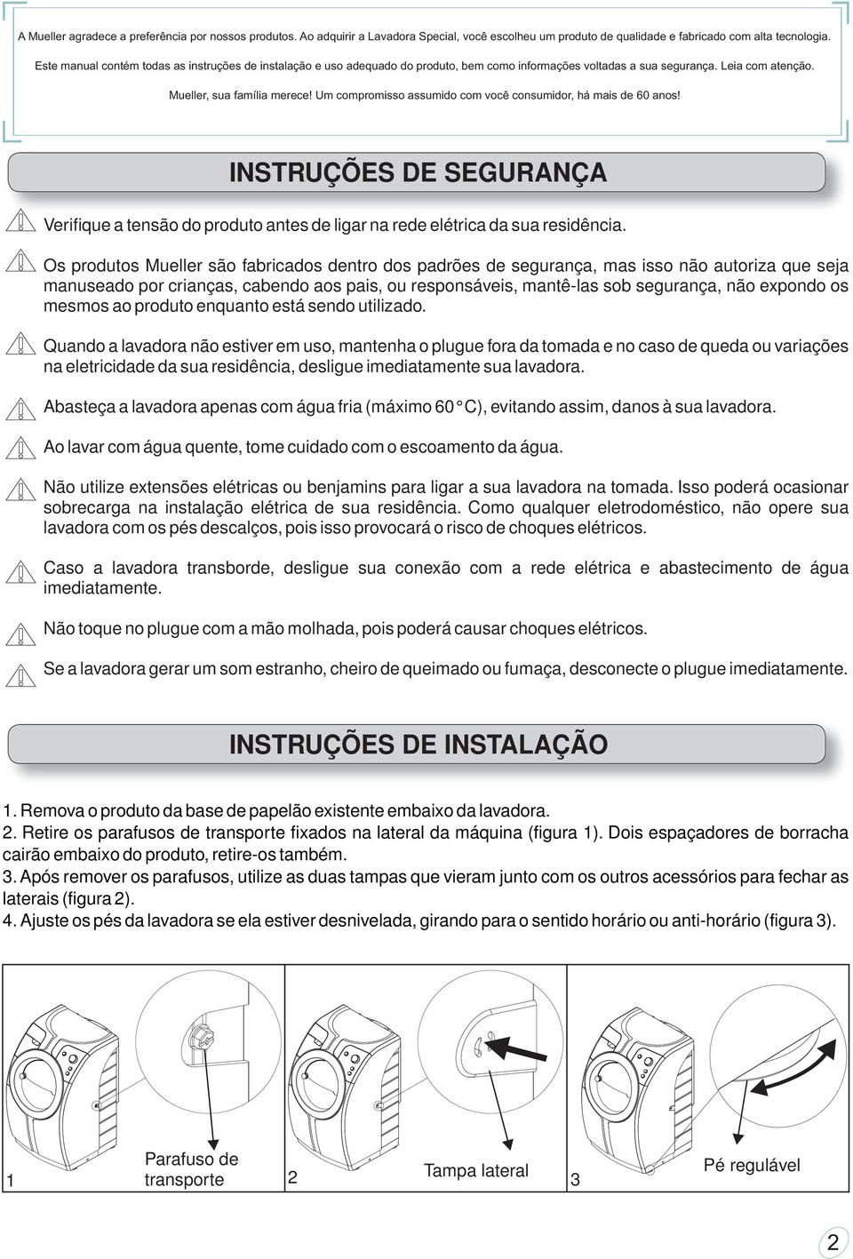 Um compromisso assumido com você consumidor, há mais de 60 anos! INSTRUÇÕES DE SEGURANÇA Verifique a tensão do produto antes de ligar na rede elétrica da sua residência.