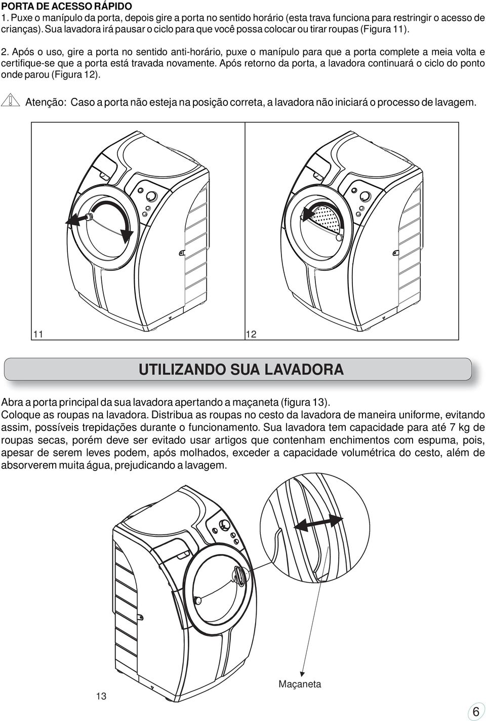 Após o uso, gire a porta no sentido anti-horário, puxe o manípulo para que a porta complete a meia volta e certifique-se que a porta está travada novamente.