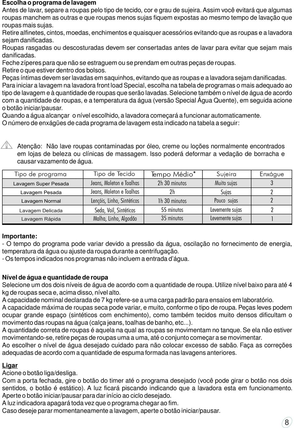 Retire alfinetes, cintos, moedas, enchimentos e quaisquer acessórios evitando que as roupas e a lavadora sejam danificadas.