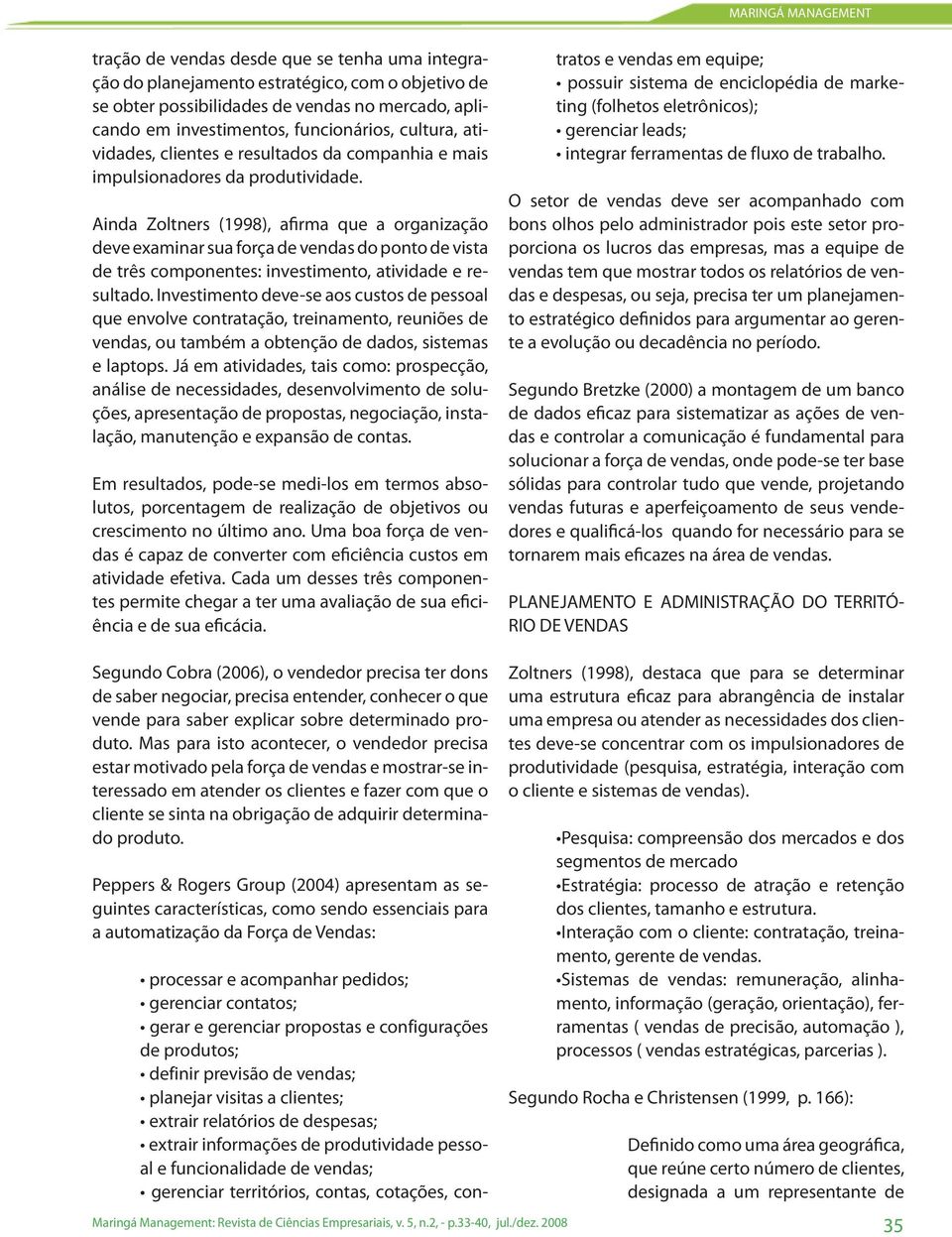 Ainda Zoltners (1998), afirma que a organização deve examinar sua força de vendas do ponto de vista de três componentes: investimento, atividade e resultado.