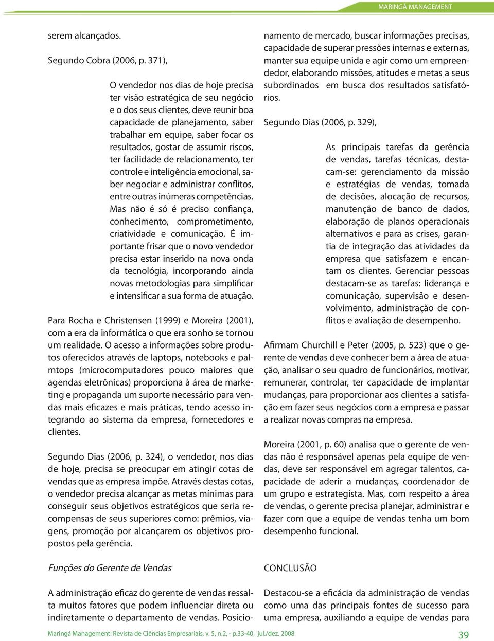 gostar de assumir riscos, ter facilidade de relacionamento, ter controle e inteligência emocional, saber negociar e administrar conflitos, entre outras inúmeras competências.