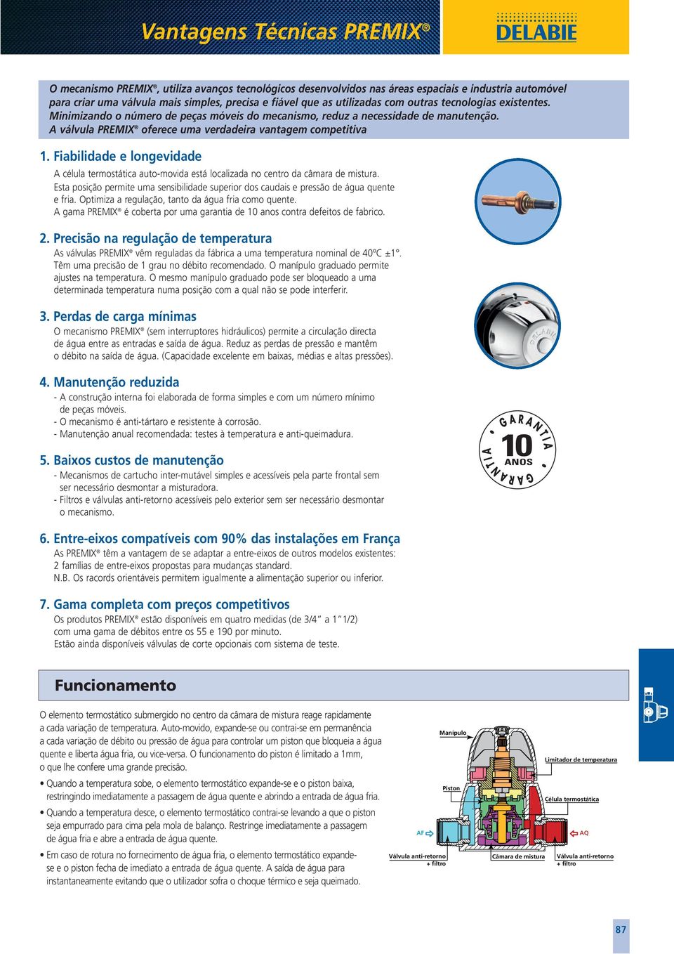 Fiabilidade e longevidade A célula termostática auto-movida está localizada no centro da câmara de mistura. Esta posição permite uma sensibilidade superior dos caudais e pressão de água quente e fria.