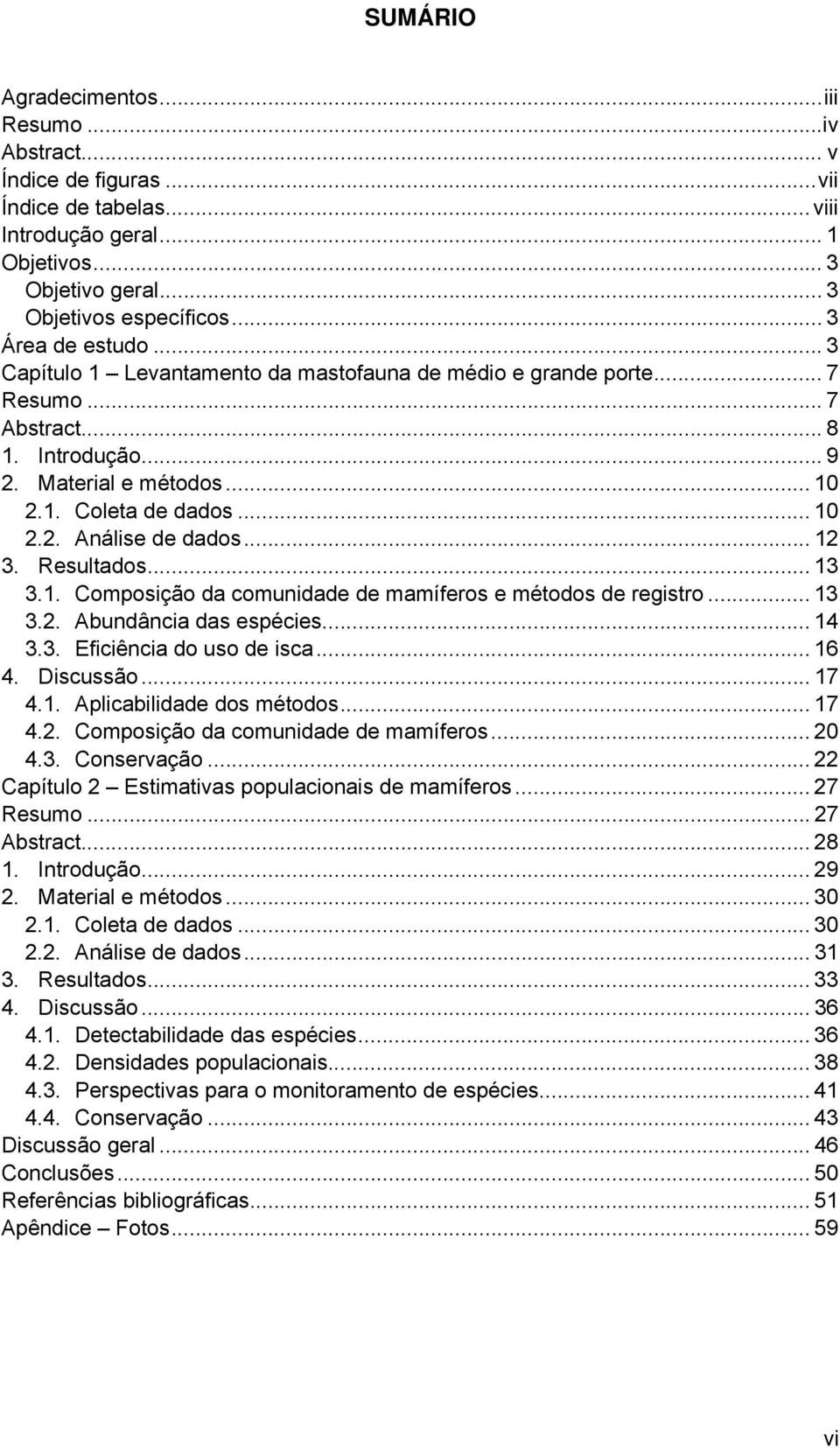 .. 12 3. Resultados... 13 3.1. Composição da comunidade de mamíferos e métodos de registro... 13 3.2. Abundância das espécies... 14 3.3. Eficiência do uso de isca... 16 4. Discussão... 17 4.1. Aplicabilidade dos métodos.