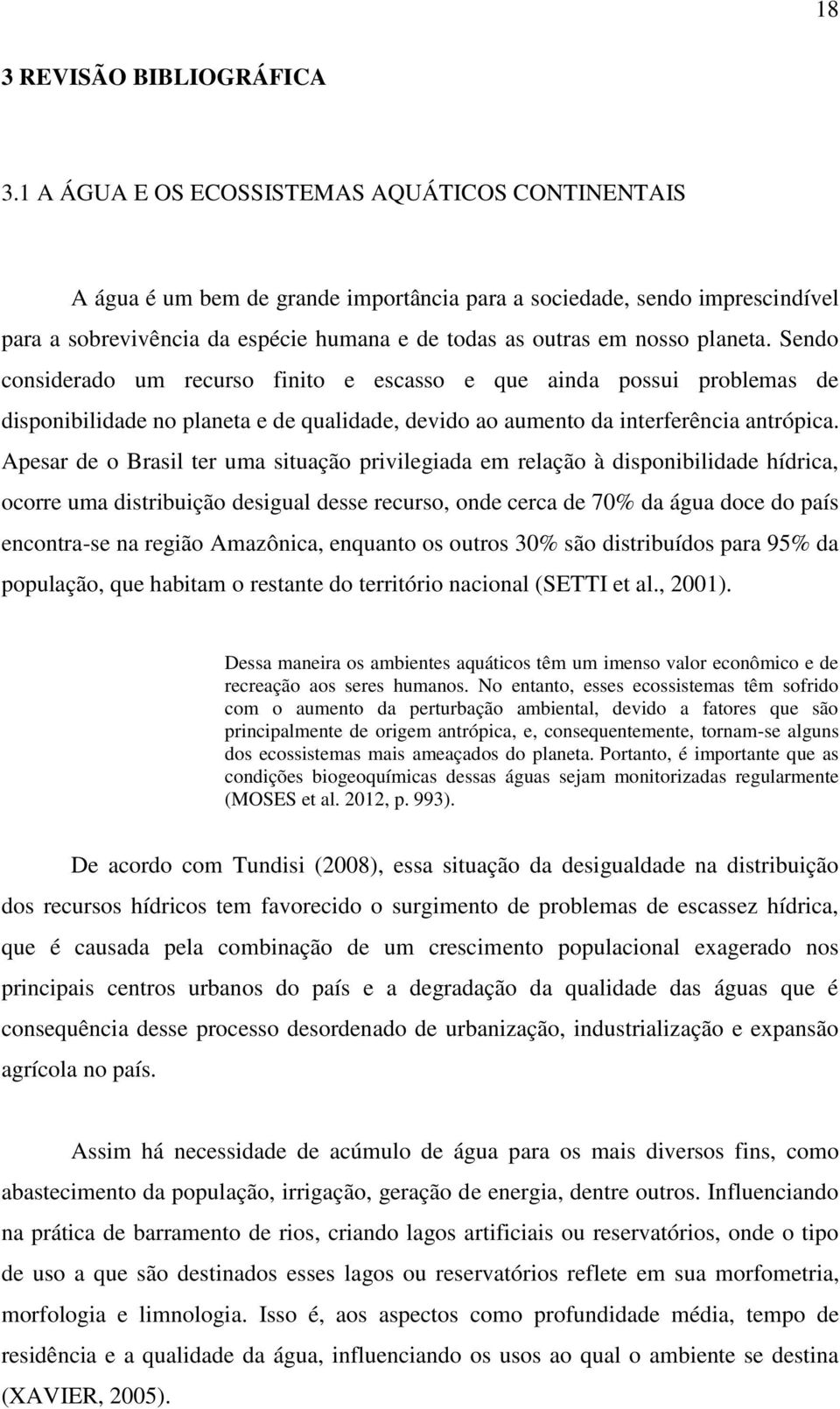 planeta. Sendo considerado um recurso finito e escasso e que ainda possui problemas de disponibilidade no planeta e de qualidade, devido ao aumento da interferência antrópica.