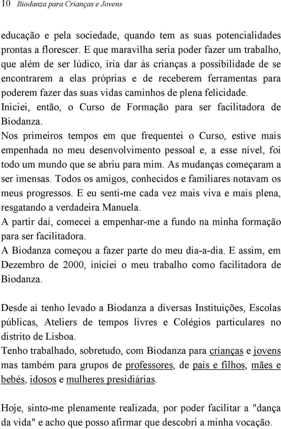 vidas caminhos de plena felicidade. Iniciei, então, o Curso de Formação para ser facilitadora de Biodanza.