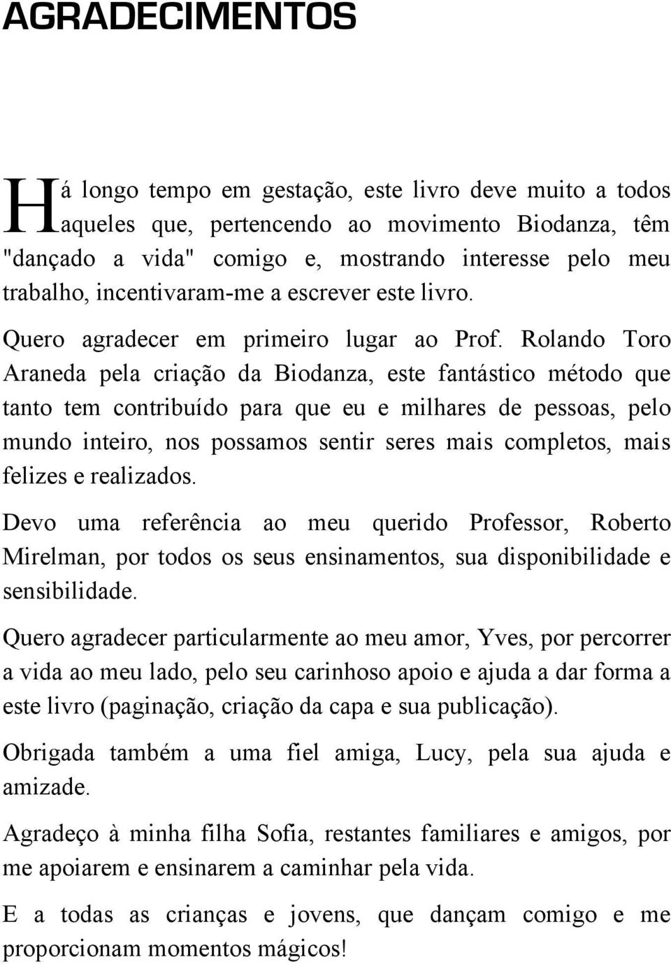 Rolando Toro Araneda pela criação da Biodanza, este fantástico método que tanto tem contribuído para que eu e milhares de pessoas, pelo mundo inteiro, nos possamos sentir seres mais completos, mais