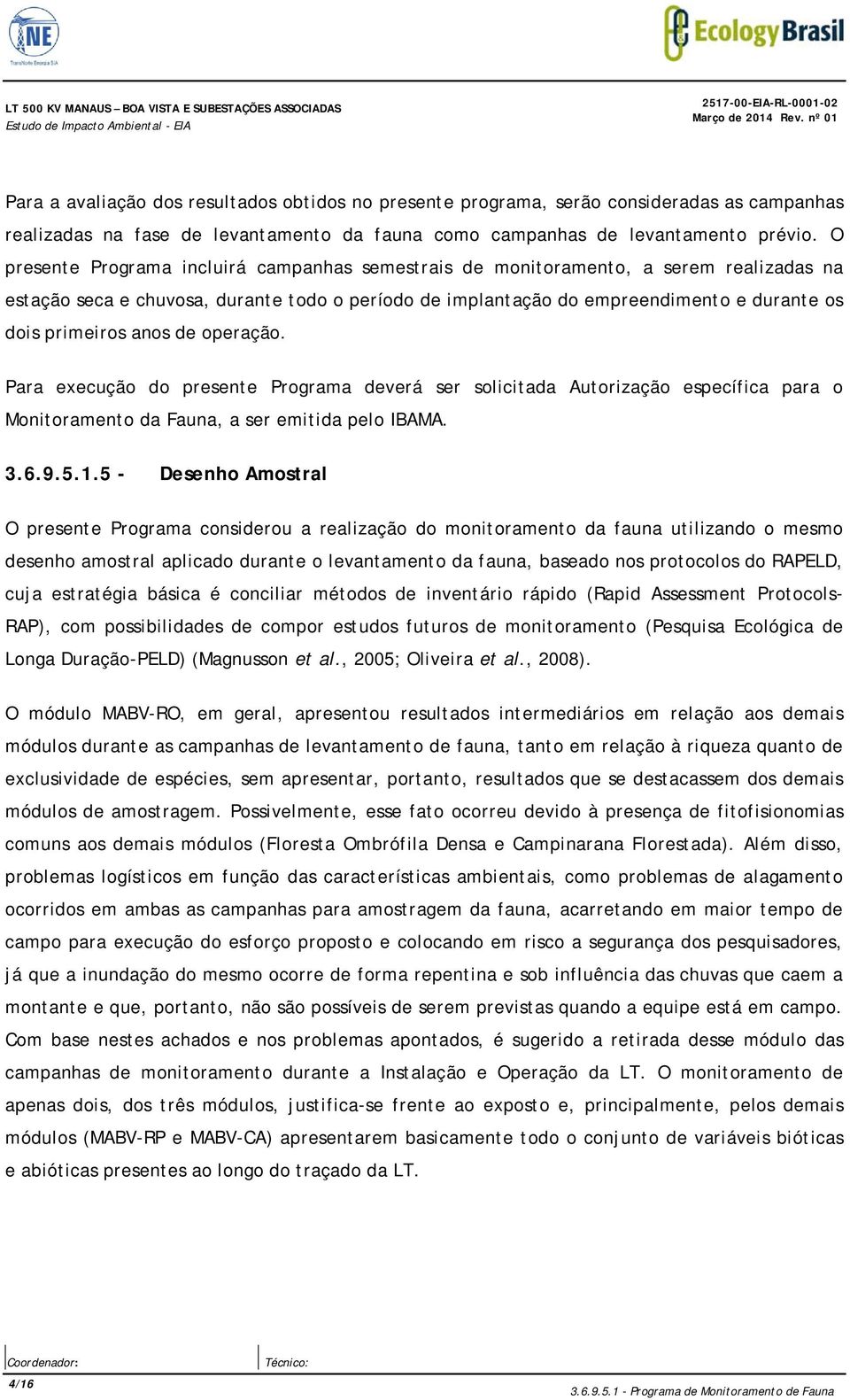 O presente Programa incluirá campanhas semestrais de monitoramento, a serem realizadas na estação seca e chuvosa, durante todo o período de implantação do empreendimento e durante os dois primeiros