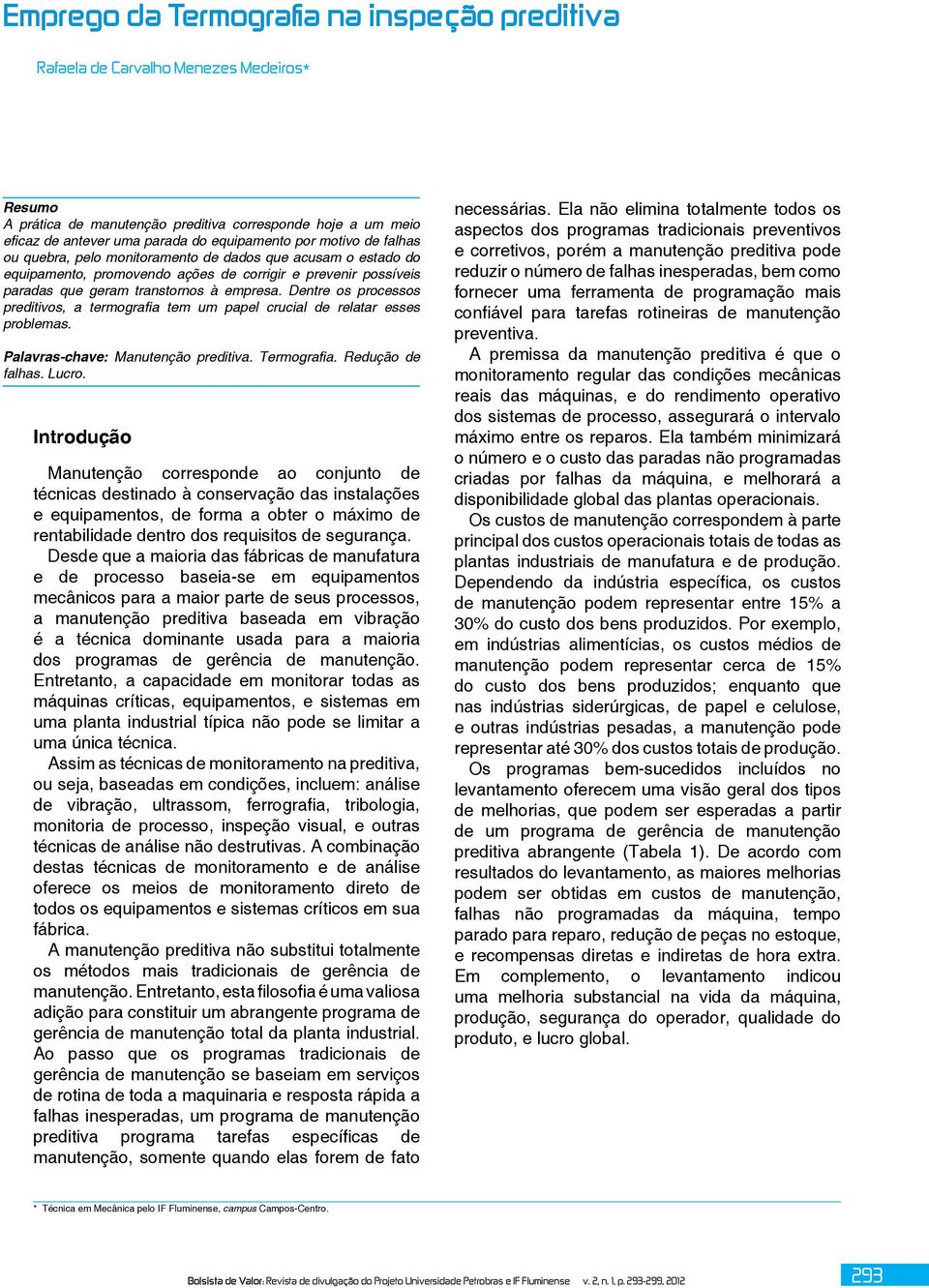 Dentre os processos preditivos, a termografia tem um papel crucial de relatar esses problemas. Palavras-chave: Manutenção preditiva. Termografia. Redução de falhas. Lucro.