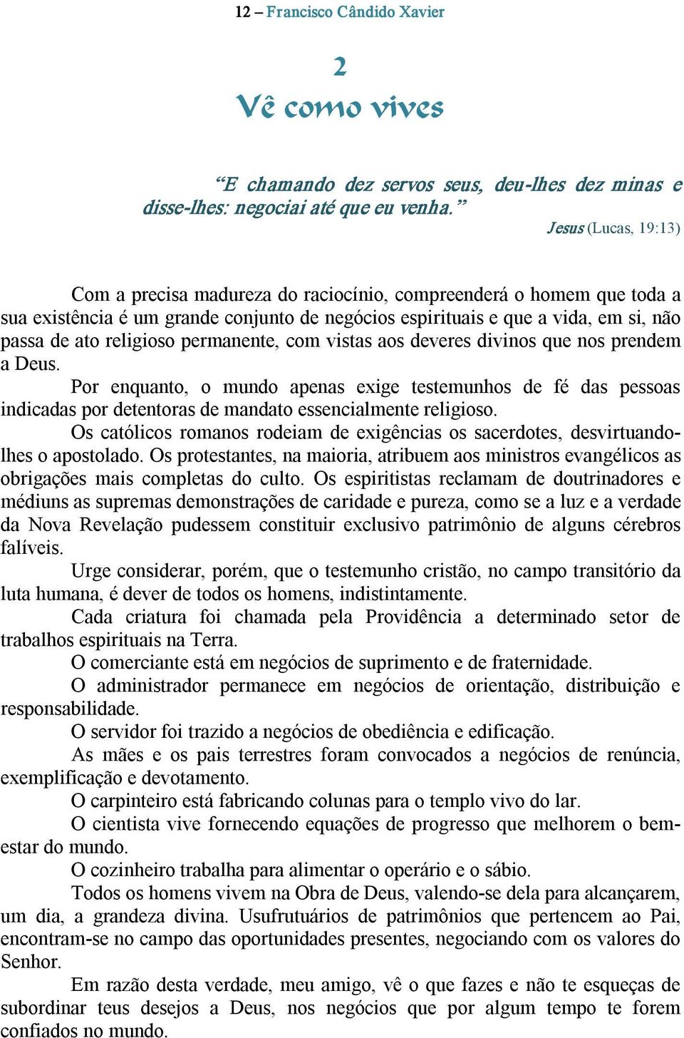 permanente, com vistas aos deveres divinos que nos prendem a Deus. Por enquanto, o mundo apenas exige testemunhos de fé das pessoas indicadas por detentoras de mandato essencialmente religioso.