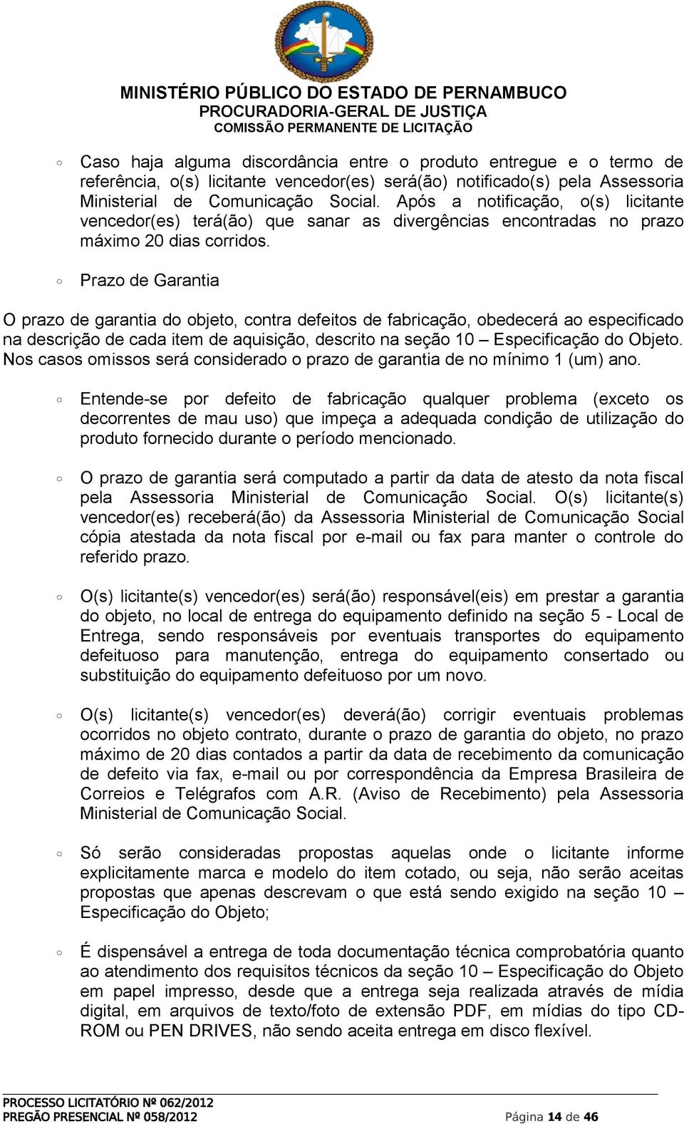 Prazo de Garantia O prazo de garantia do objeto, contra defeitos de fabricação, obedecerá ao especificado na descrição de cada item de aquisição, descrito na seção 10 Especificação do Objeto.